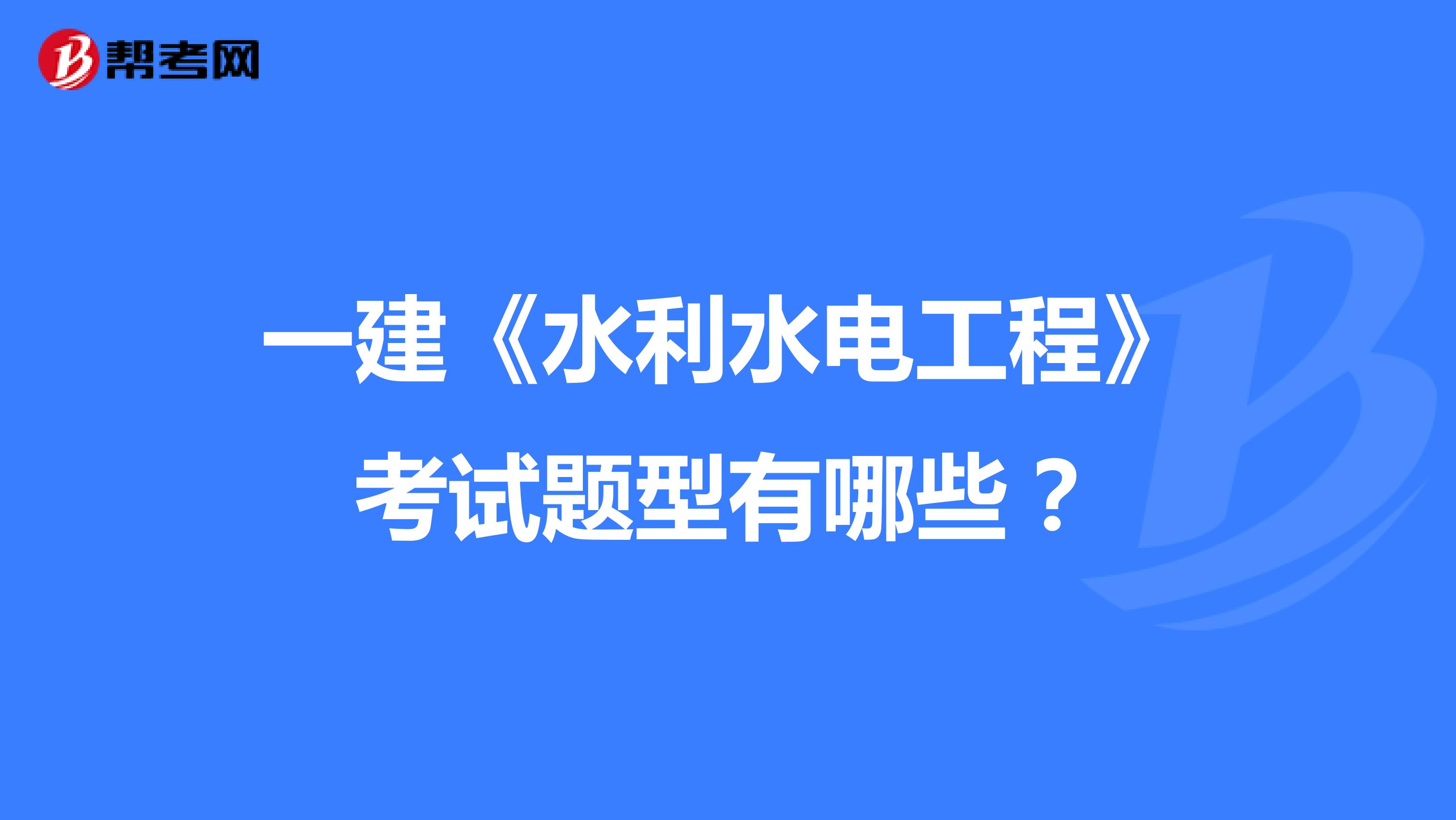 一建《水利水電工程》考試題型有哪些？