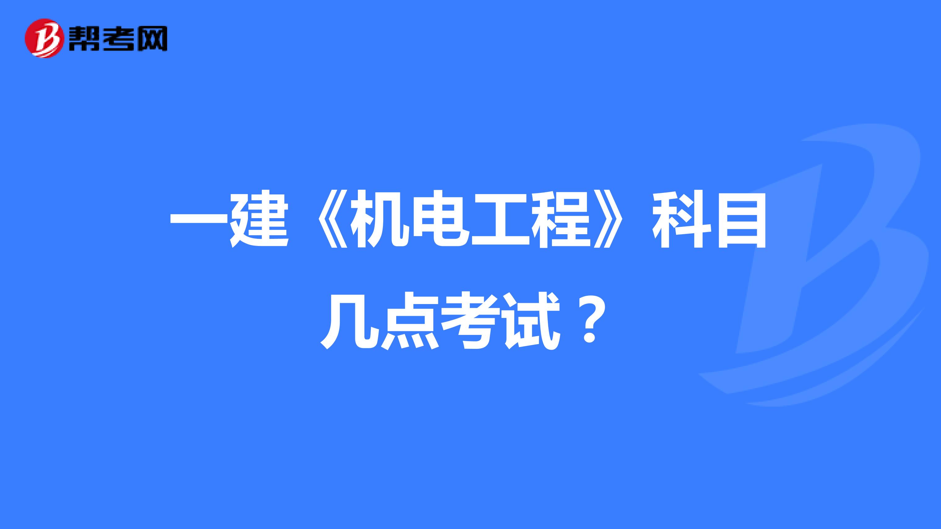 一建《机电工程》科目几点考试？