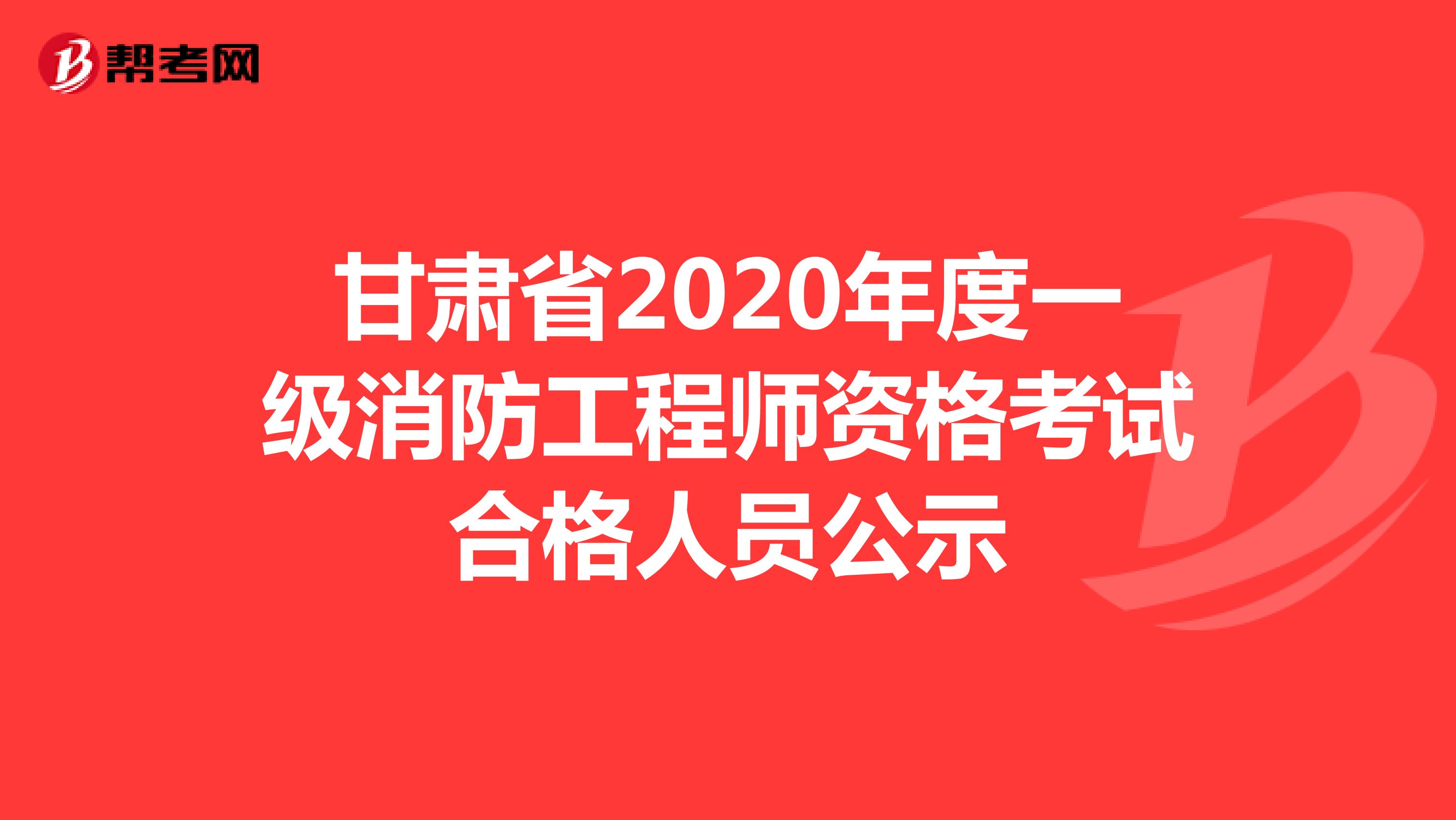 甘肃省2020年度一级消防工程师资格考试合格人员公示