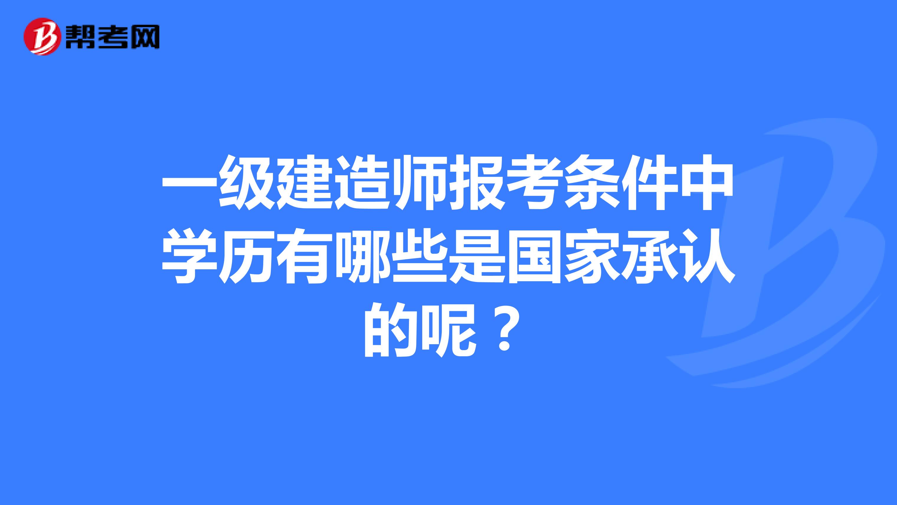 一级建造师报考条件中学历有哪些是国家承认的呢?