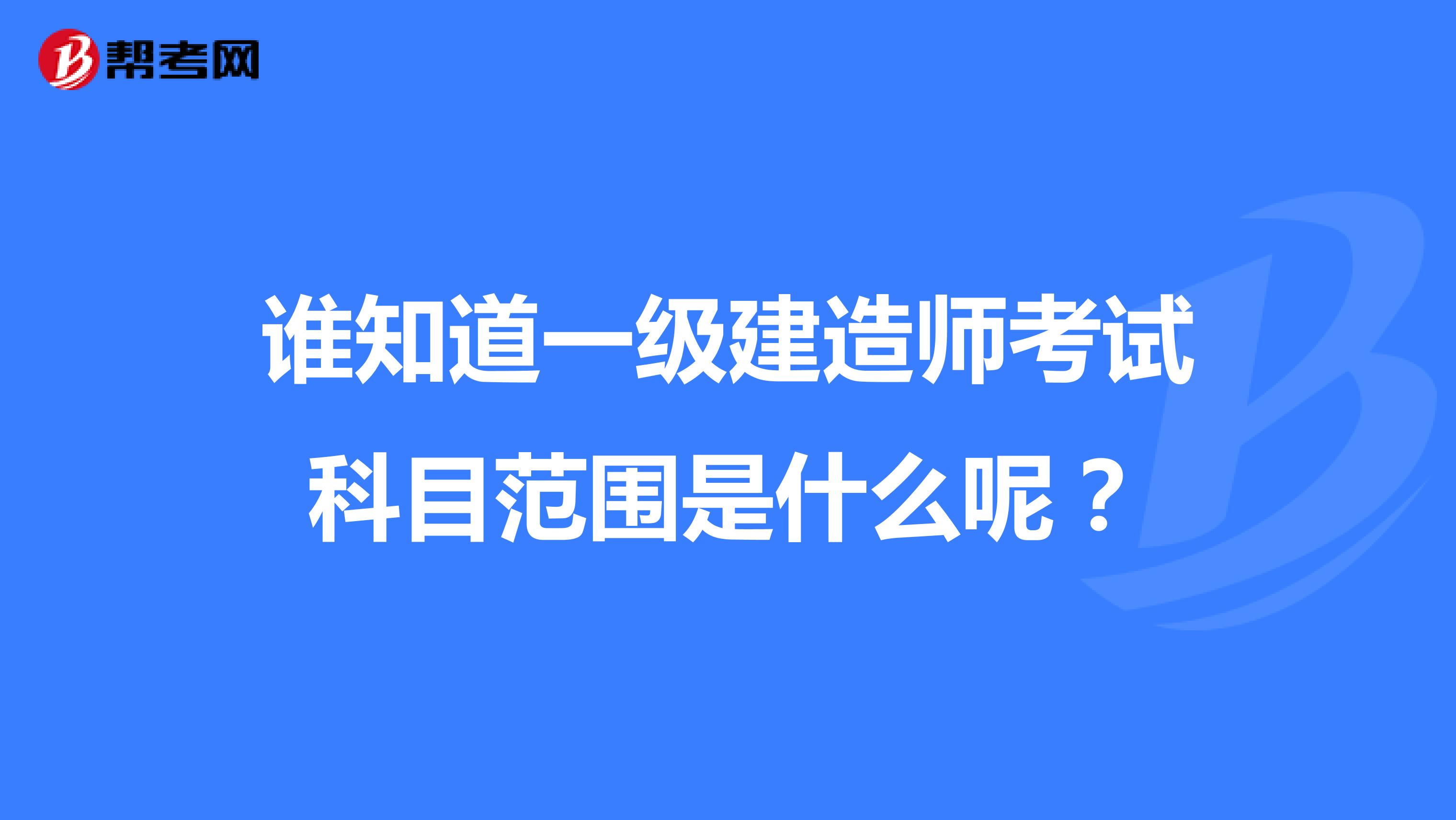 谁知道一级建造师考试科目范围是什么呢?