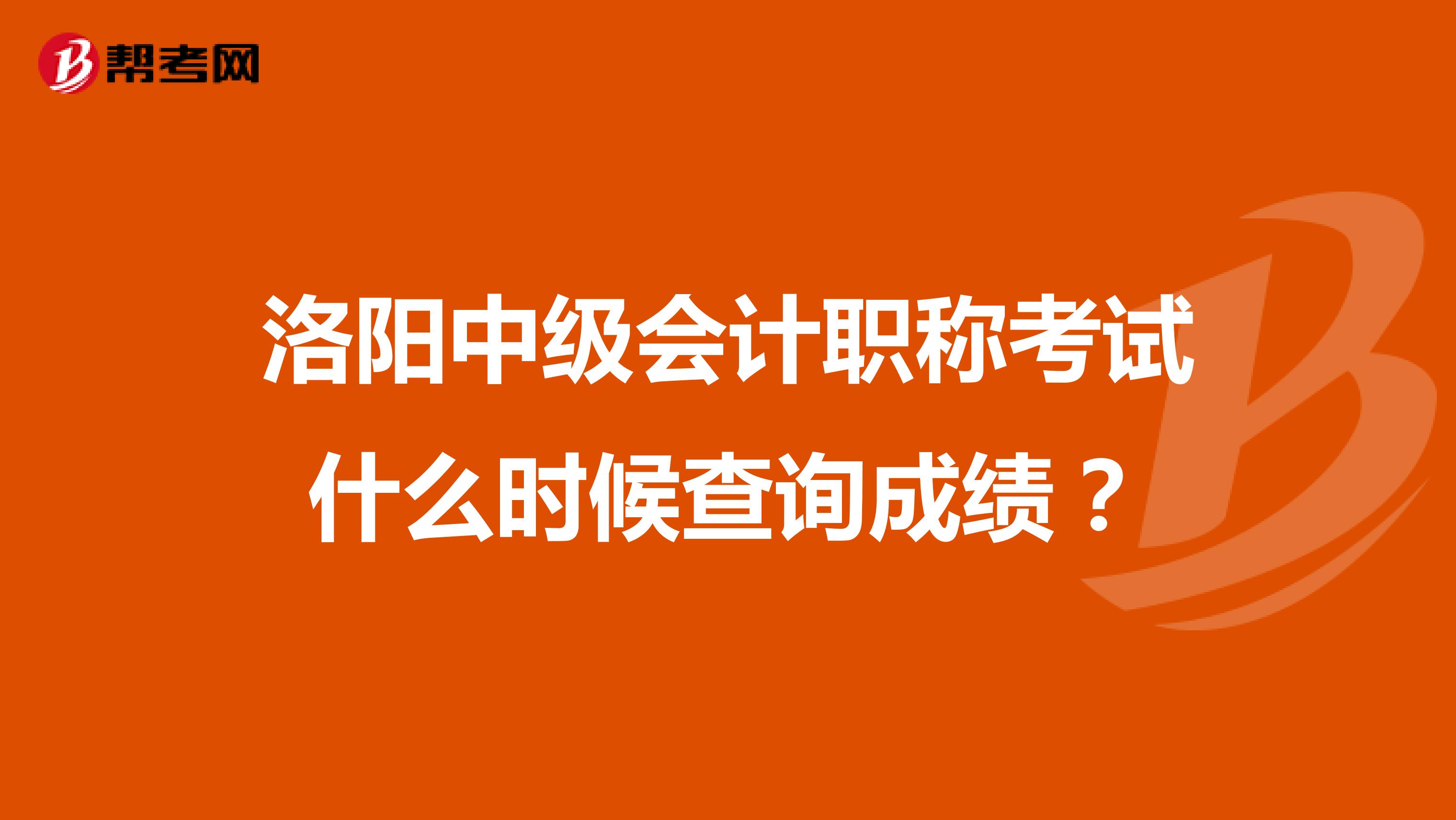 洛阳中级会计职称考试什么时候查询成绩？