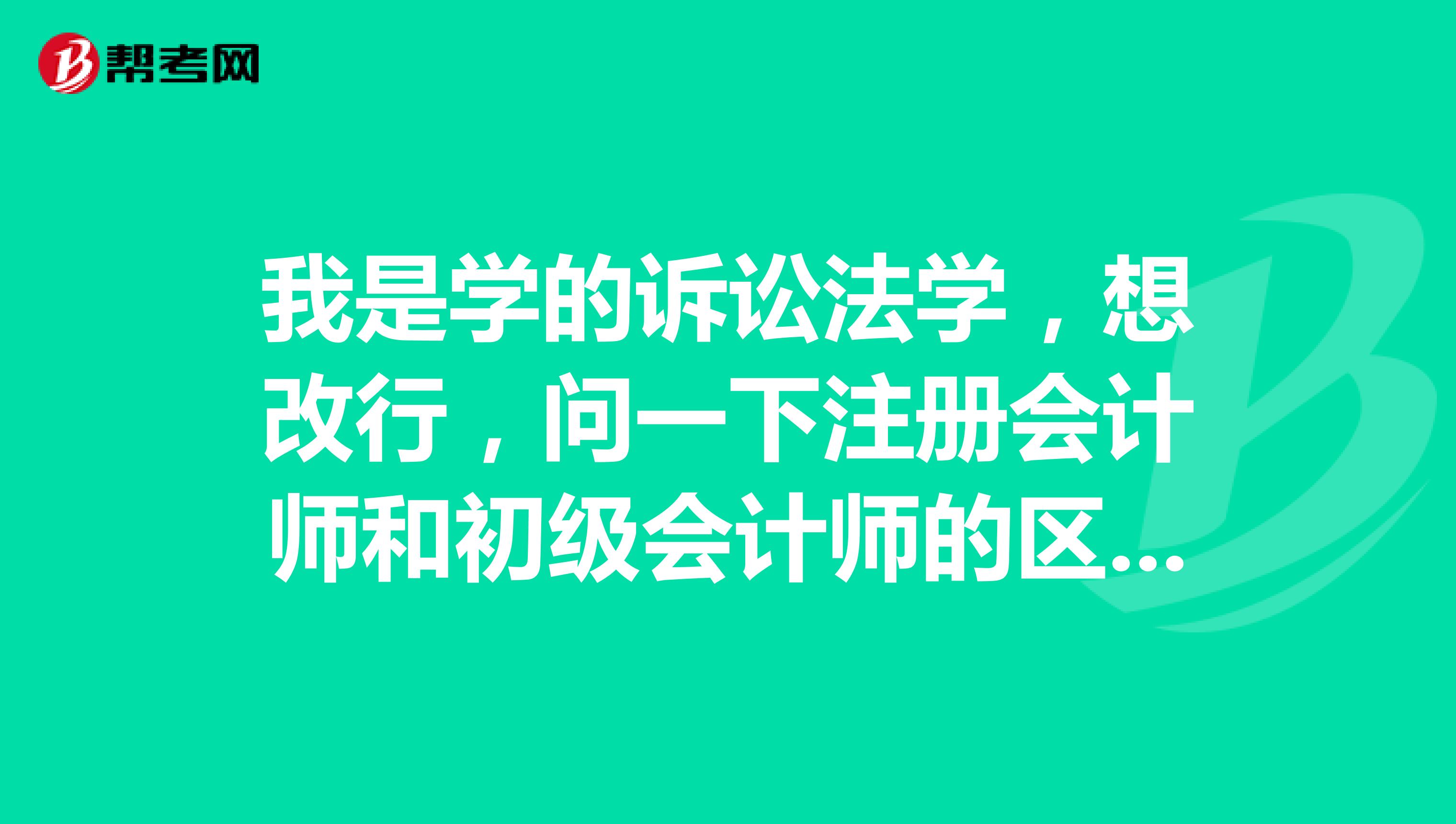 我是學(xué)的訴訟法學(xué)，想改行，問(wèn)一下注冊(cè)會(huì)計(jì)師和初級(jí)會(huì)計(jì)師的區(qū)別是什么