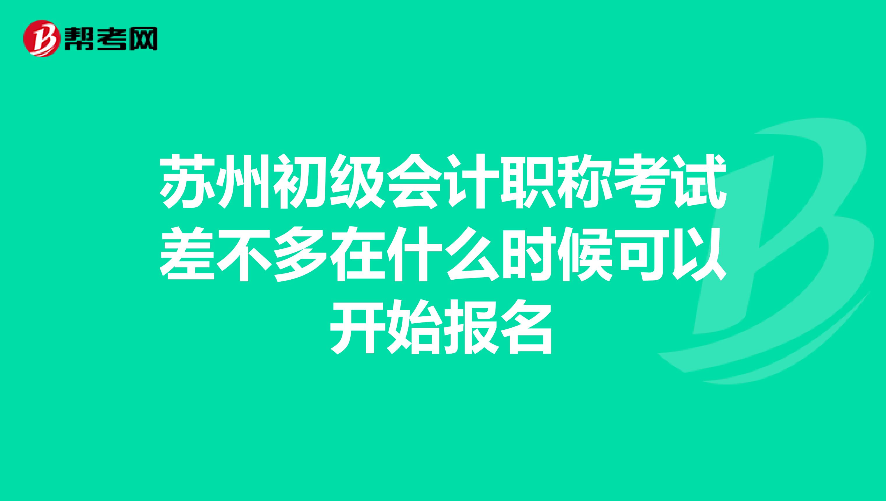 苏州初级会计职称考试差不多在什么时候可以开始报名