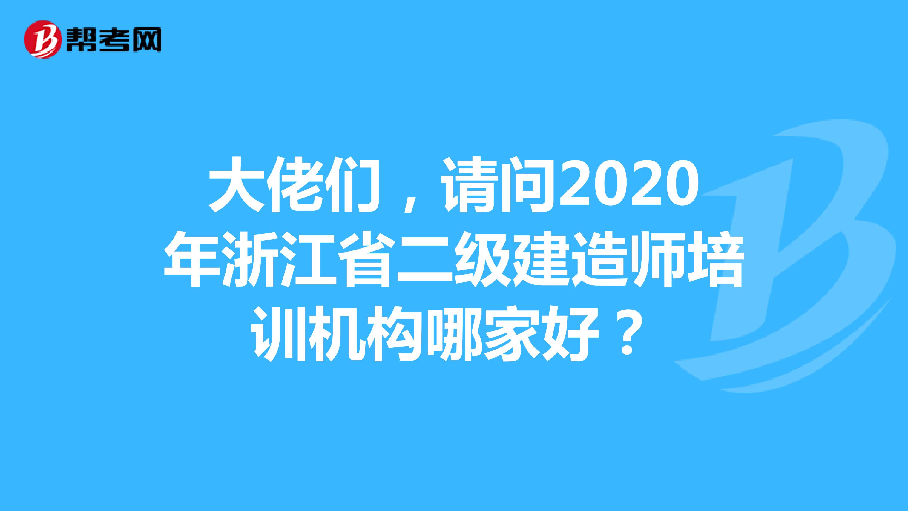 大佬们，请问2020年浙江省二级建造师培训机构哪家好？