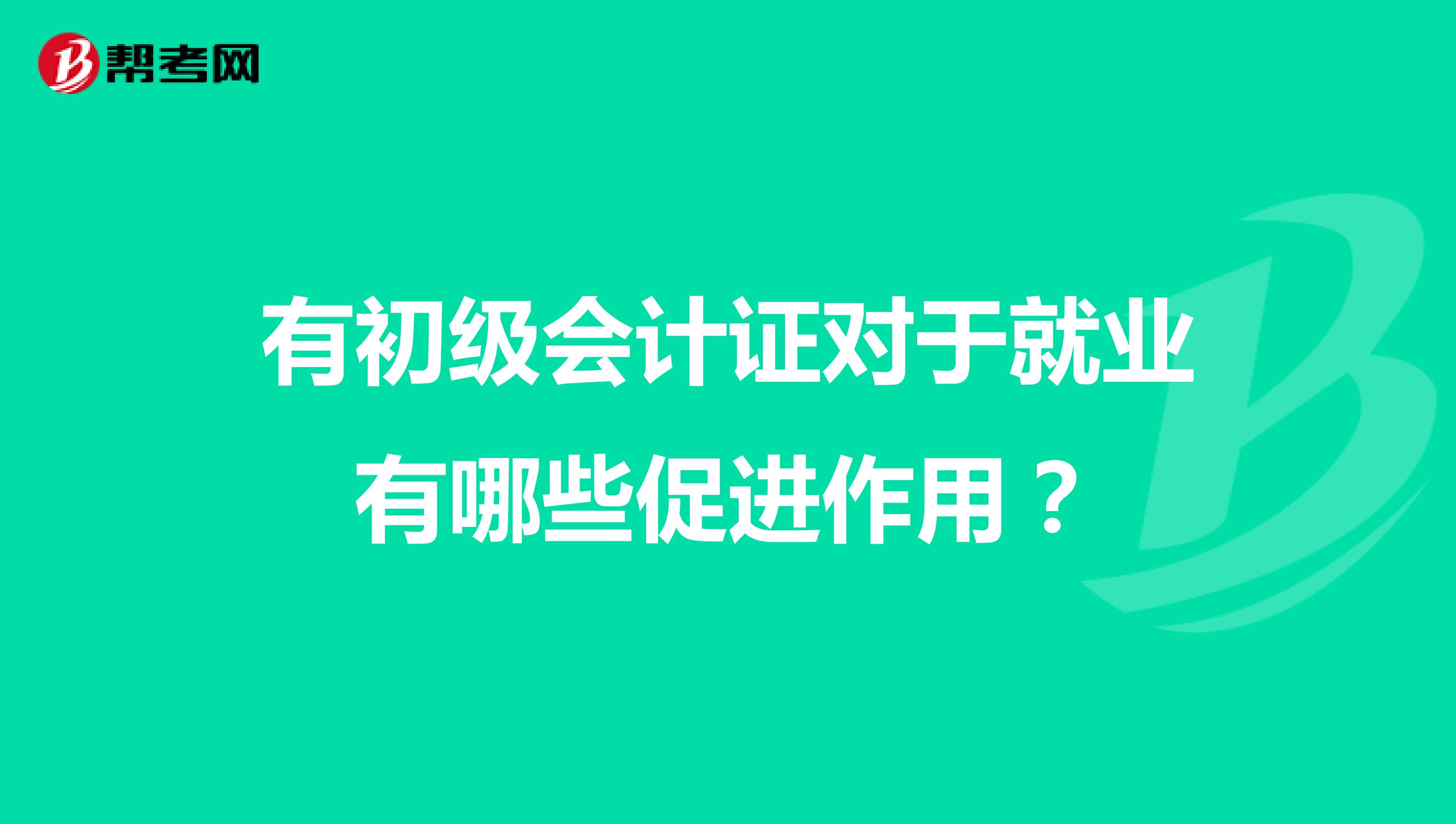 有初级会计证对于就业有哪些促进作用？