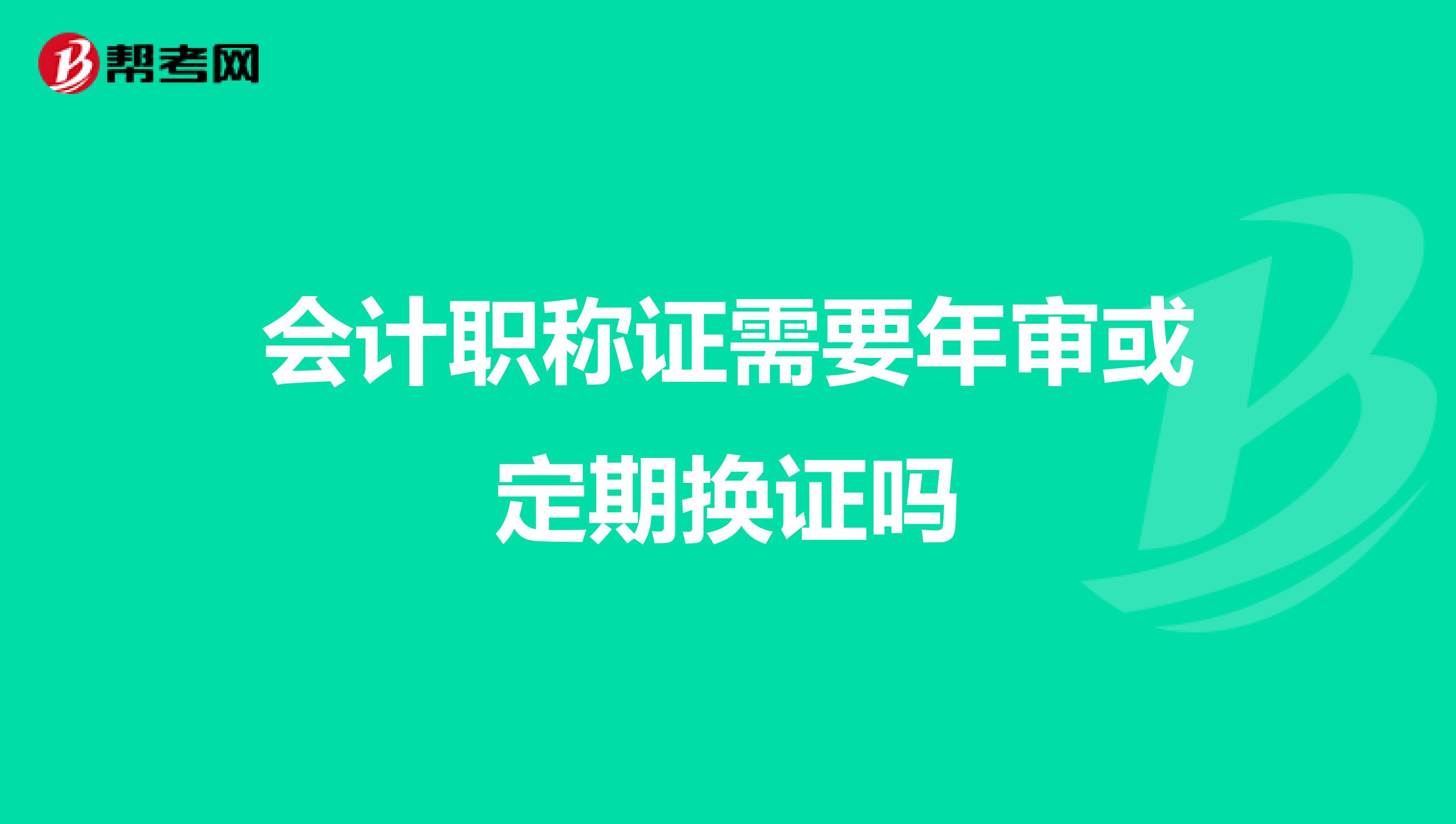 会计职称证需要年审或定期换证吗
