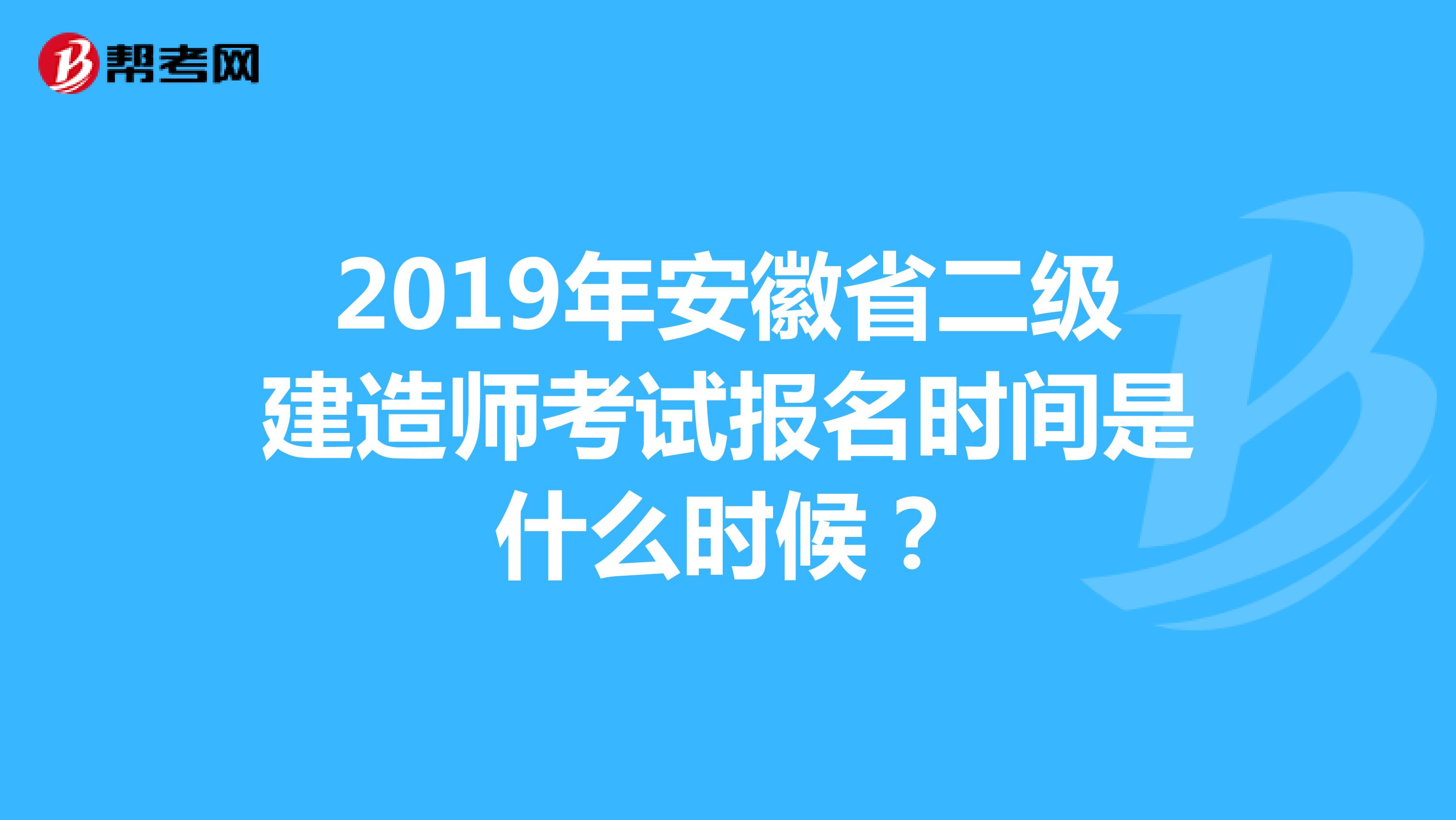 2019年安徽省二级建造师考试报名时间是什么时候？