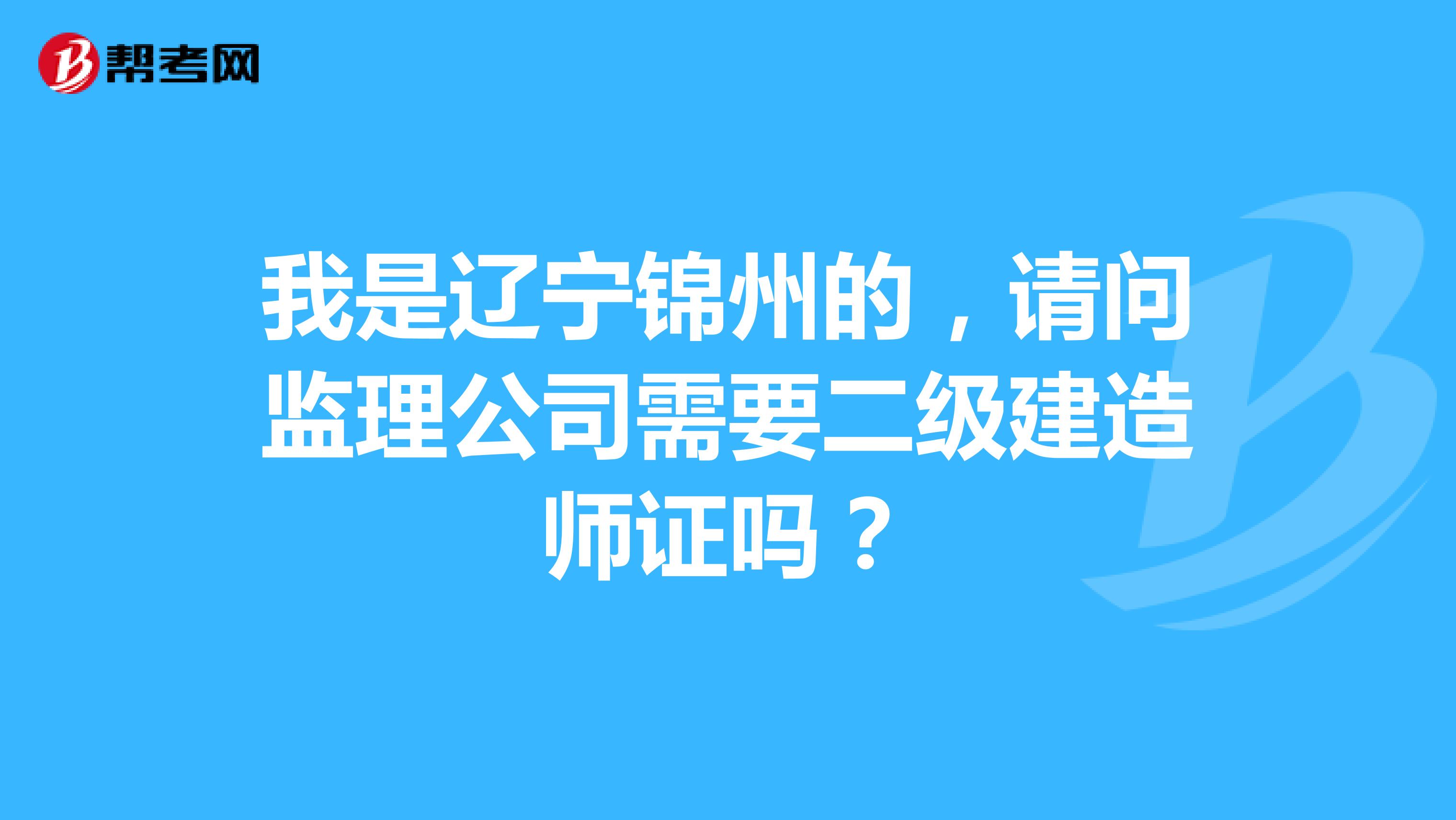 我是辽宁锦州的，请问监理公司需要二级建造师证吗？