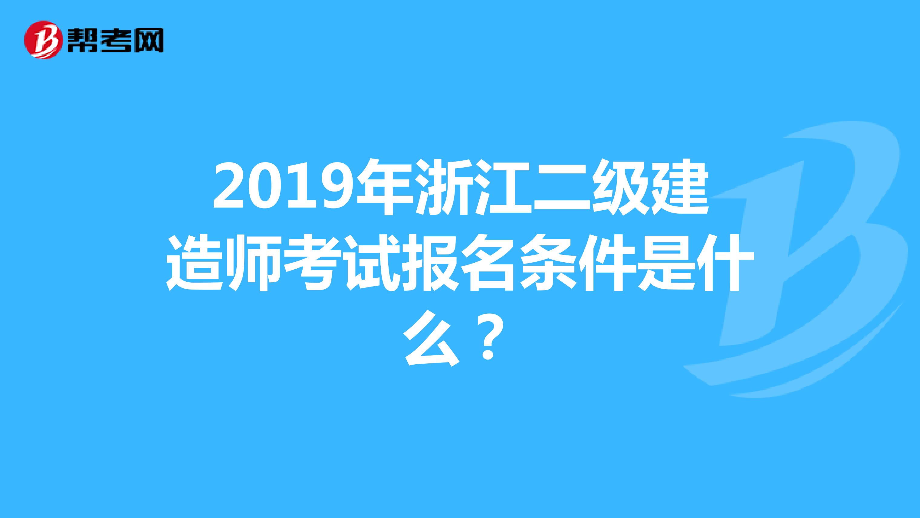 2019年浙江二级建造师考试报名条件是什么？