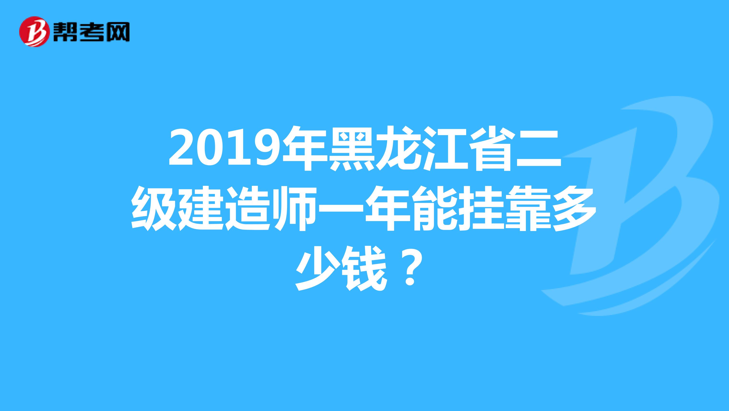2019年黑龙江省二级建造师一年能兼职多少钱？