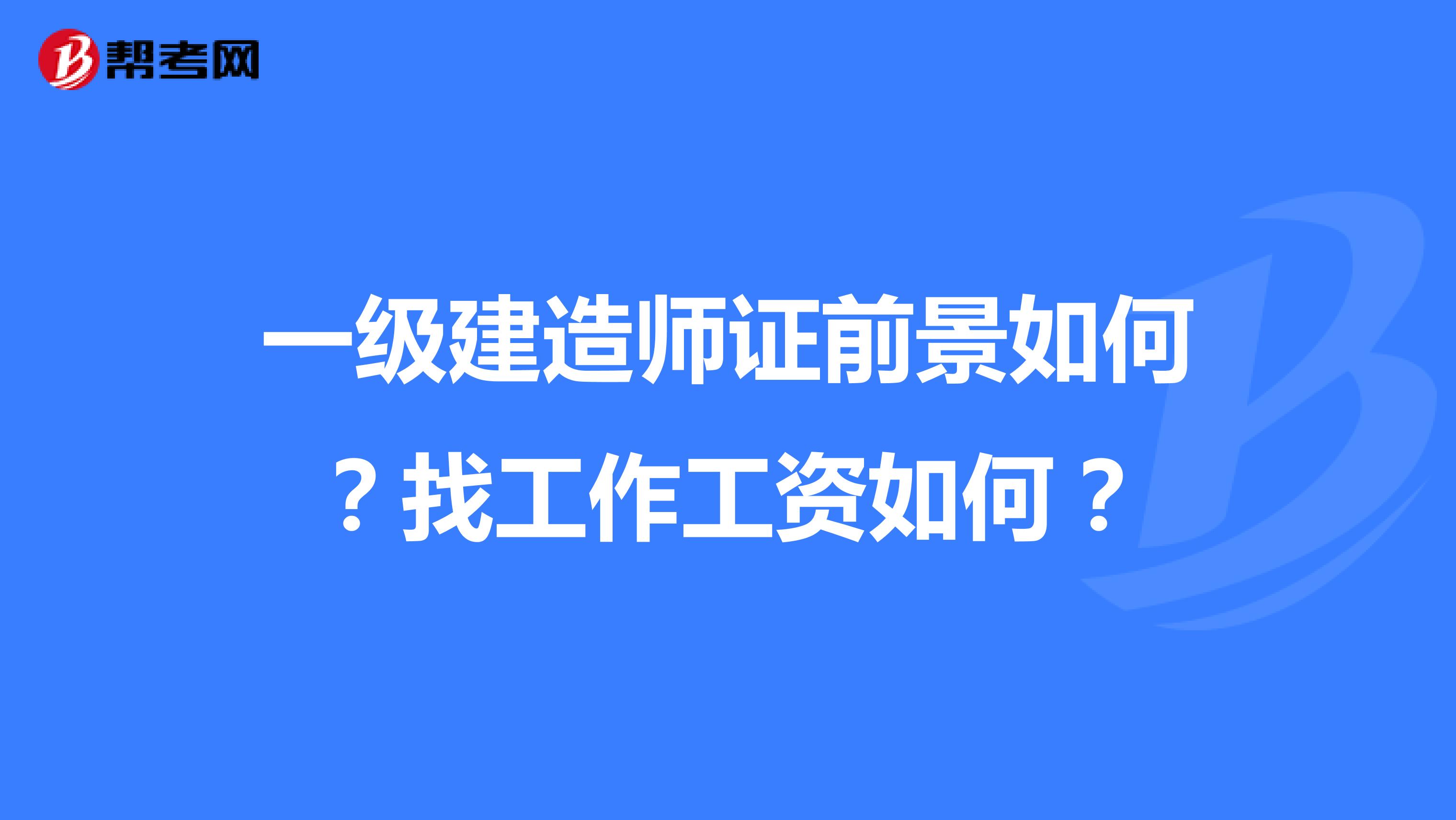 一级建造师证前景如何?找工作工资如何?