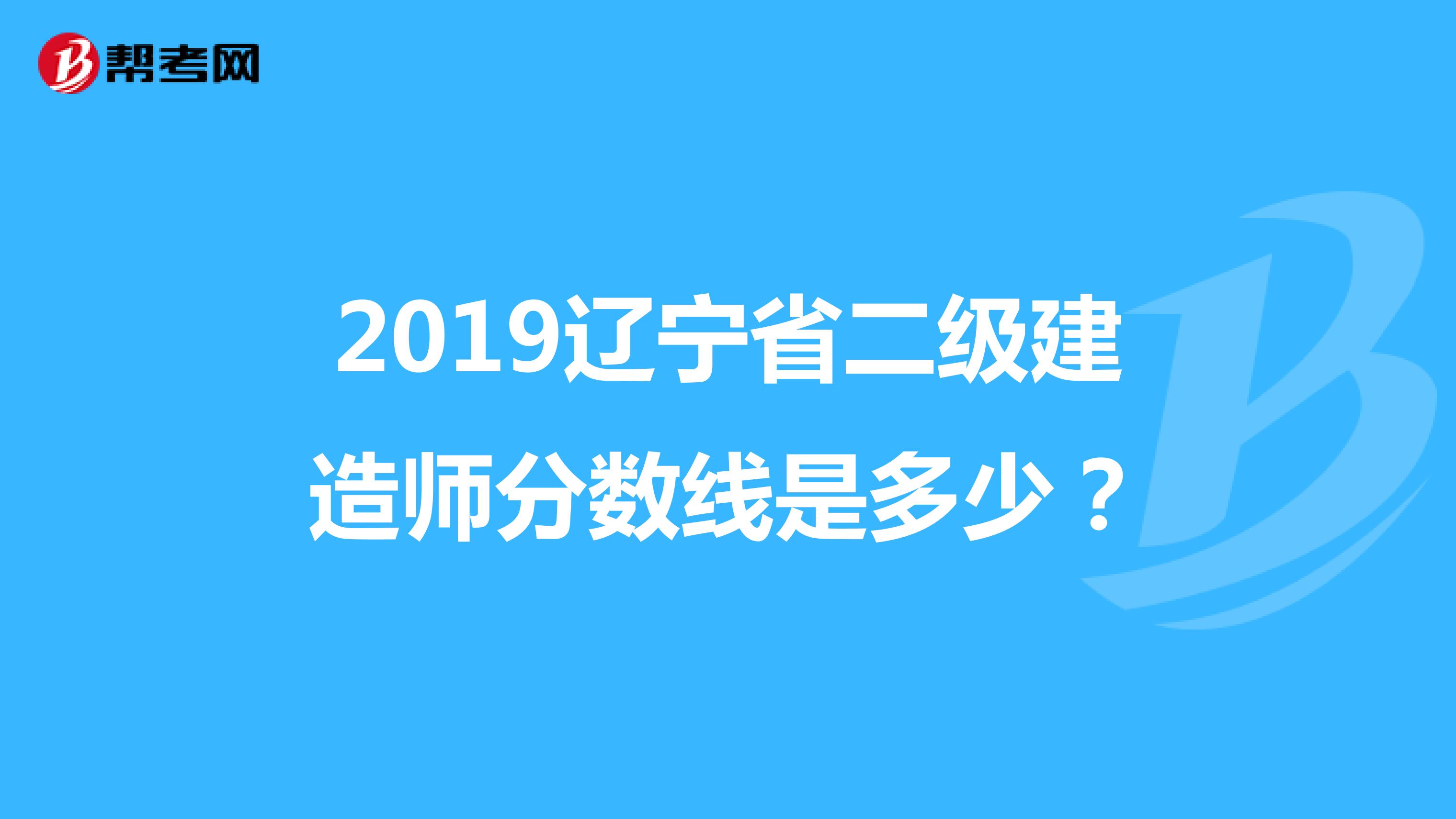 2019辽宁省二级建造师分数线是多少？
