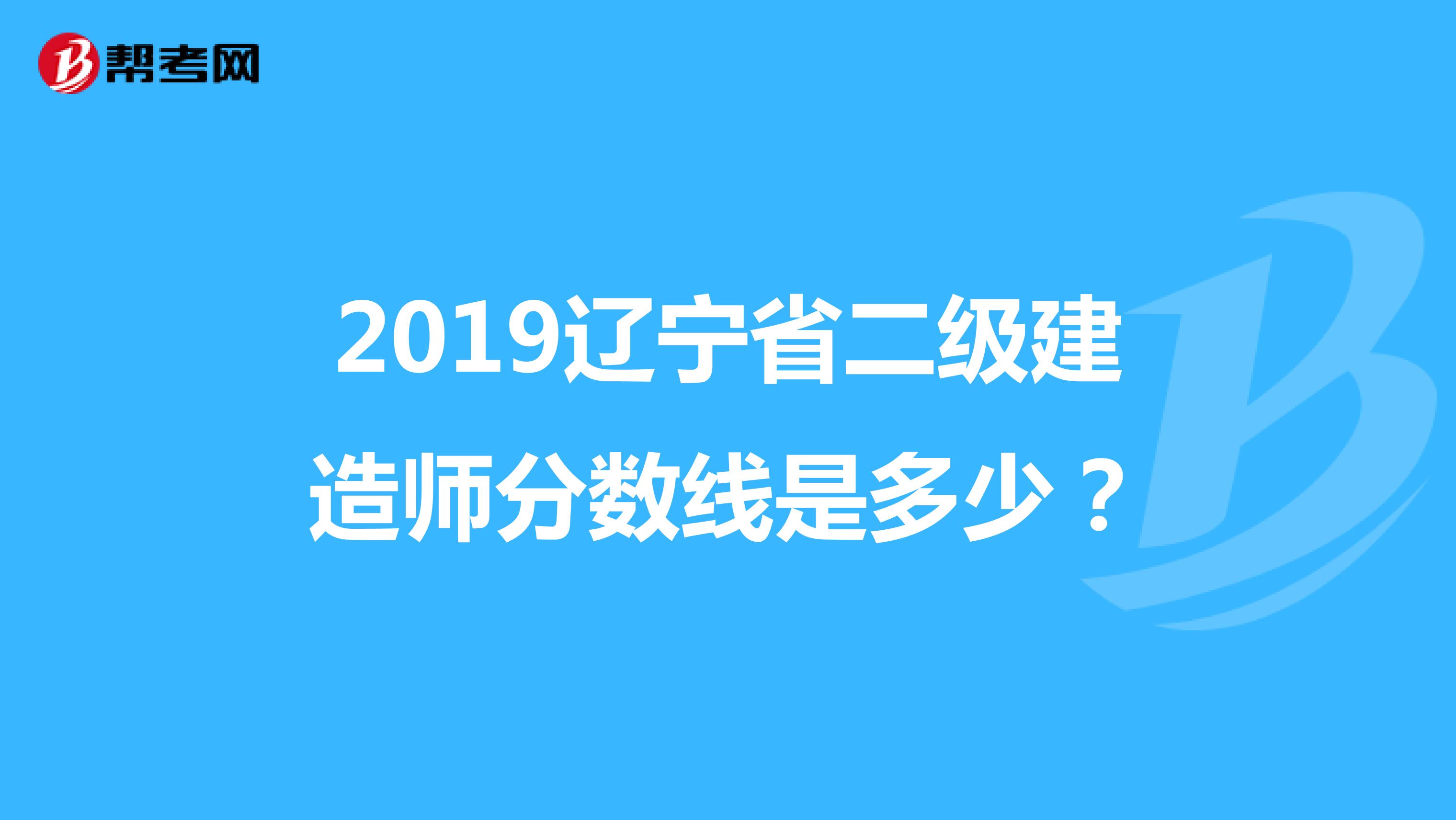 2019辽宁省二级建造师分数线是多少？