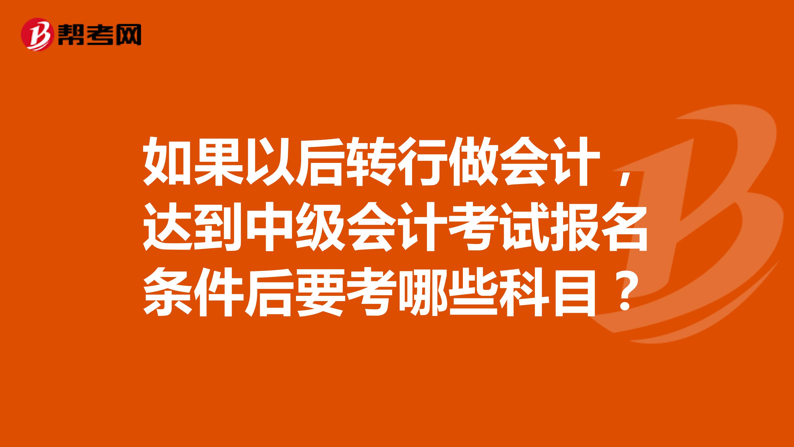 如果以后转行做会计，达到中级会计考试报名条件后要考哪些科目？