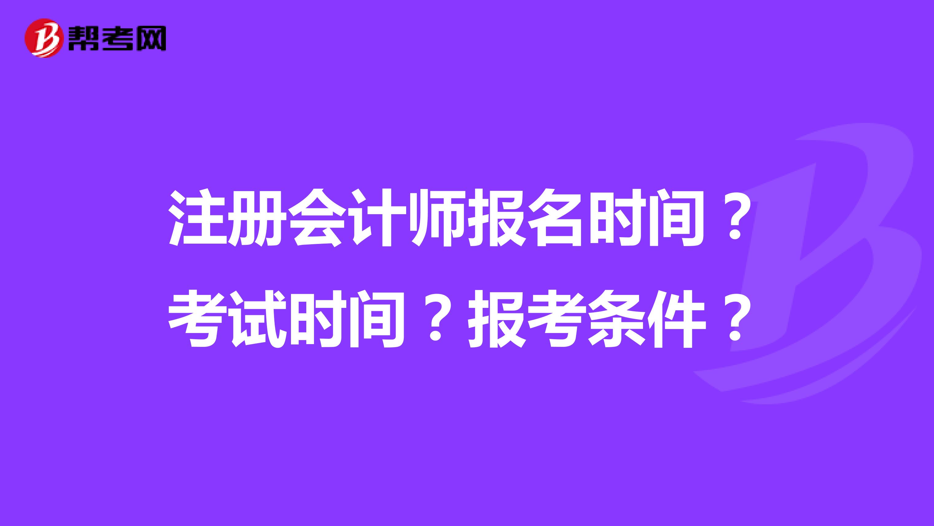 注冊(cè)會(huì)計(jì)師報(bào)名時(shí)間？考試時(shí)間？報(bào)考條件？