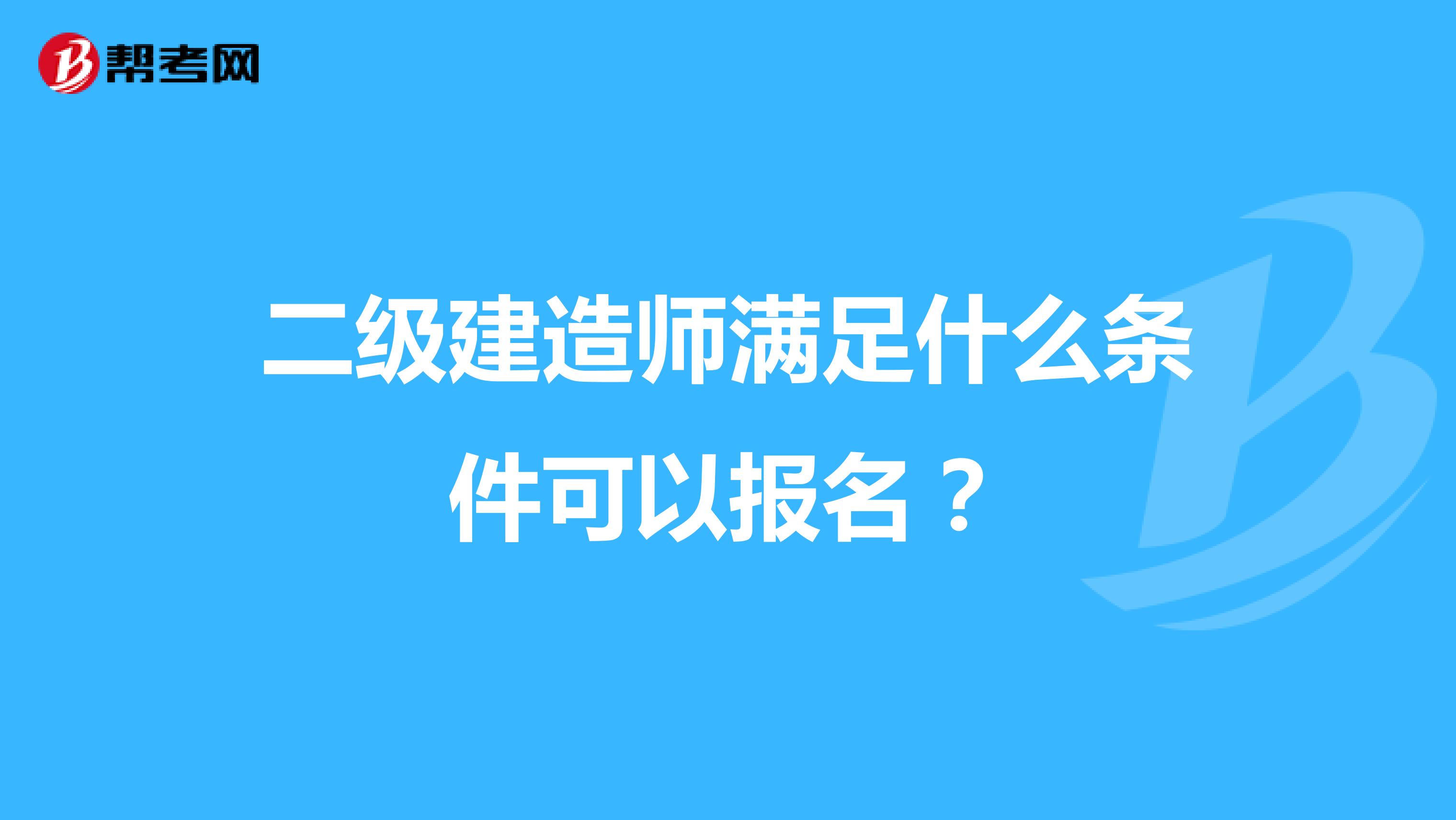 二級建造師滿足什么條件可以報名？
