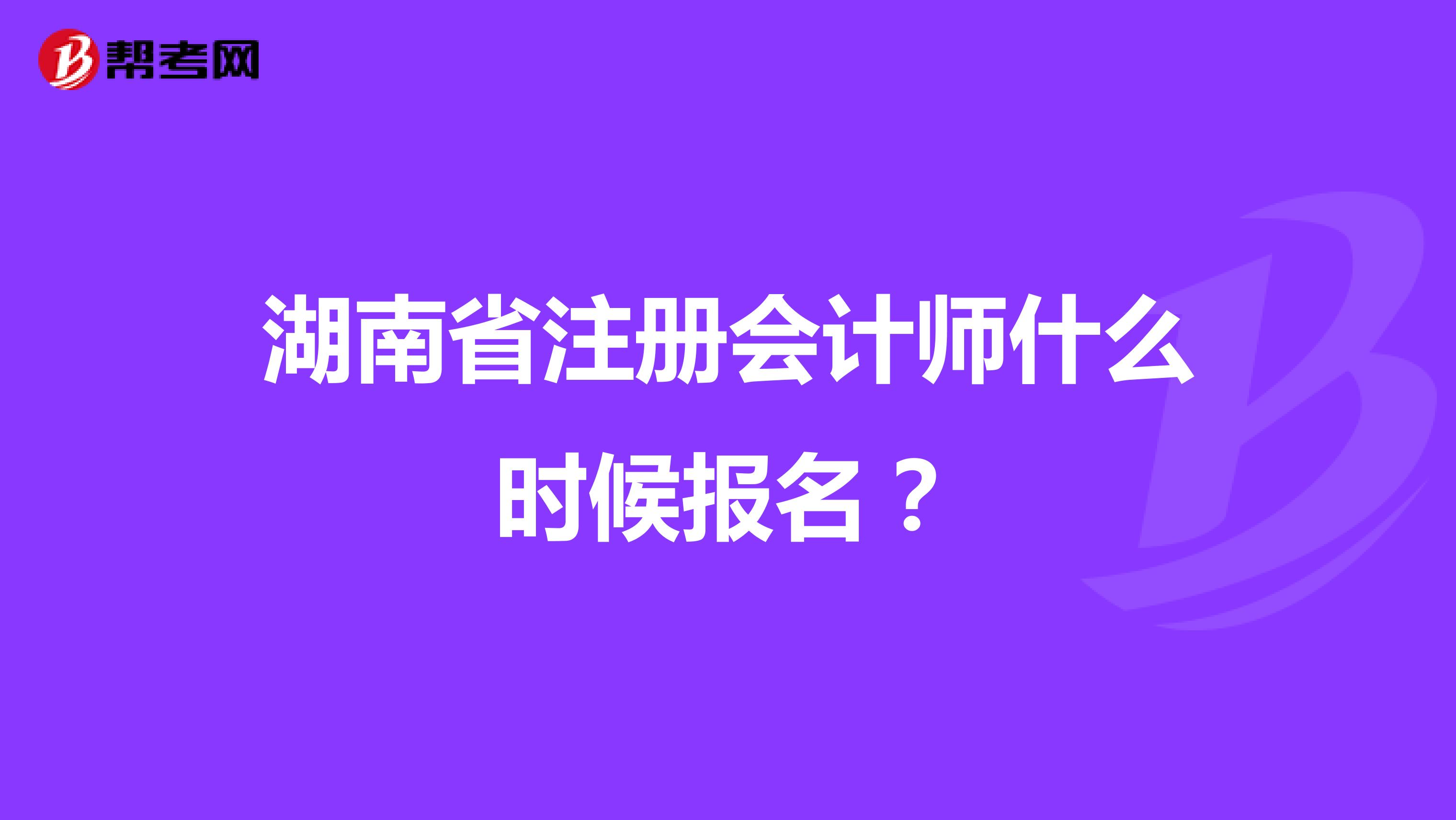 湖南省注册会计师什么时候报名？