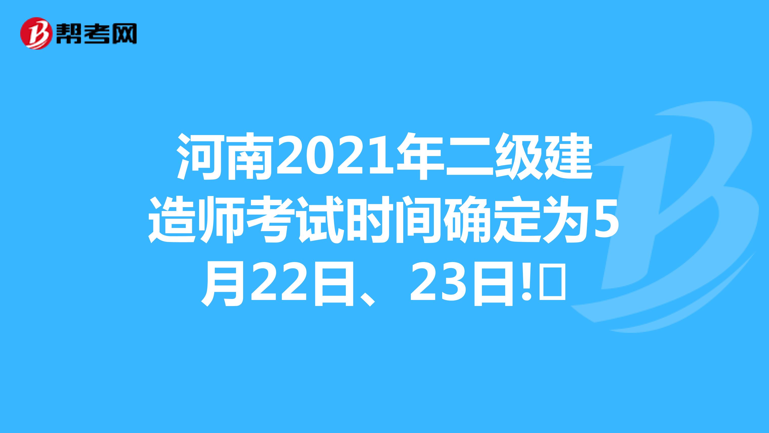 河南2021年二级建造师考试时间确定为5月22日、23日!​