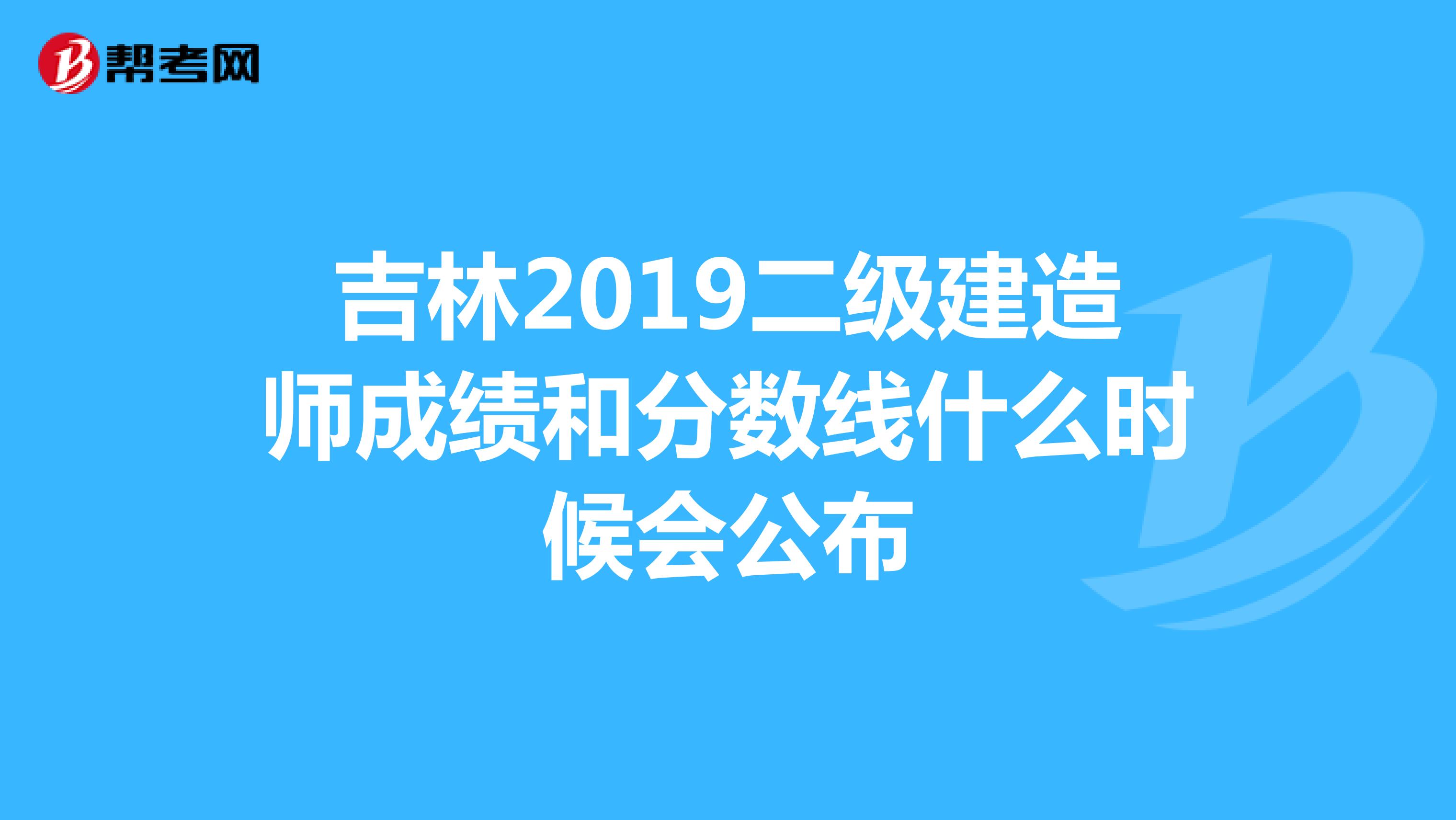 吉林2019二级建造师成绩和分数线什么时候会公布