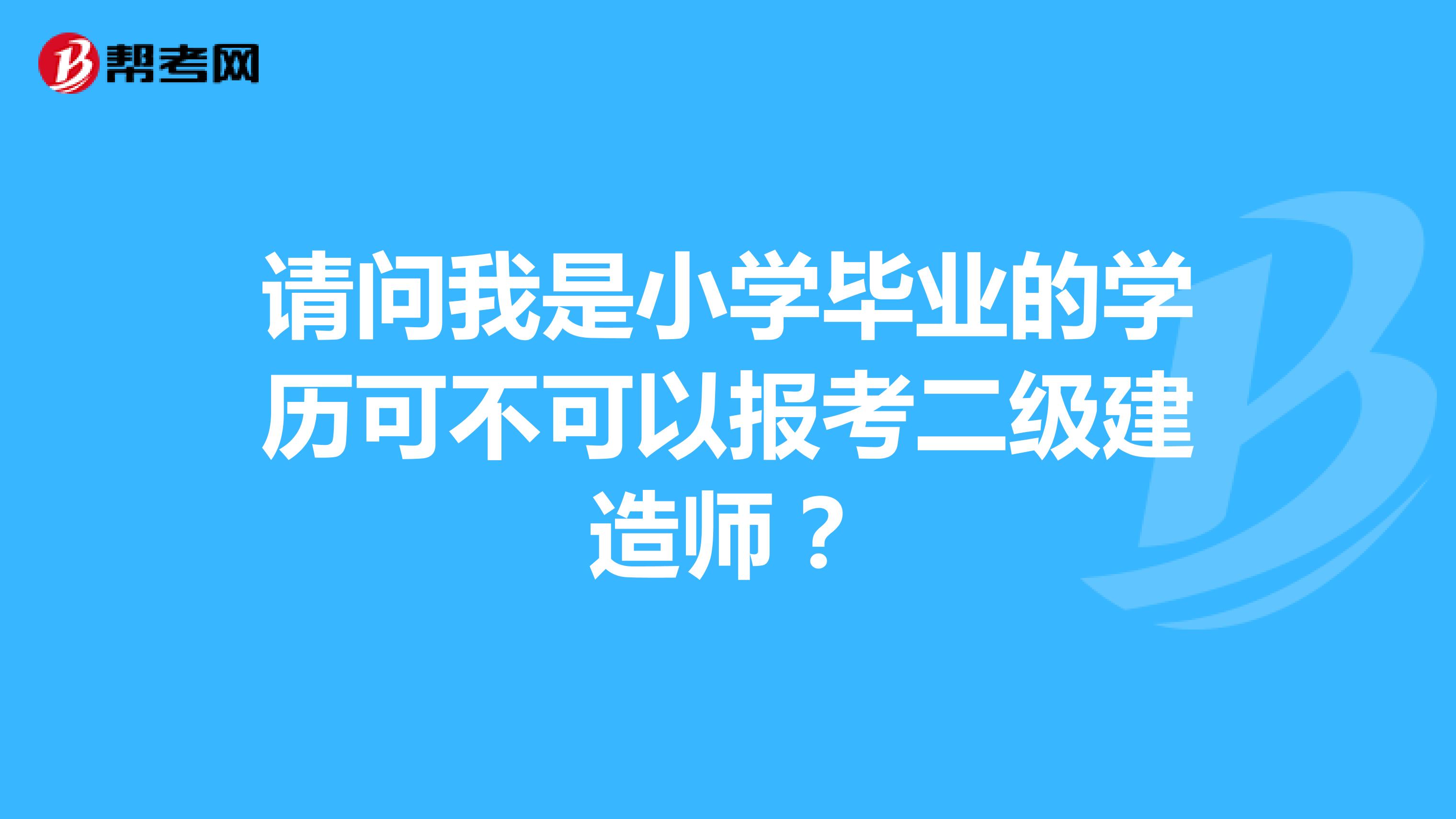 请问我是小学毕业的学历可不可以报考二级建造师？