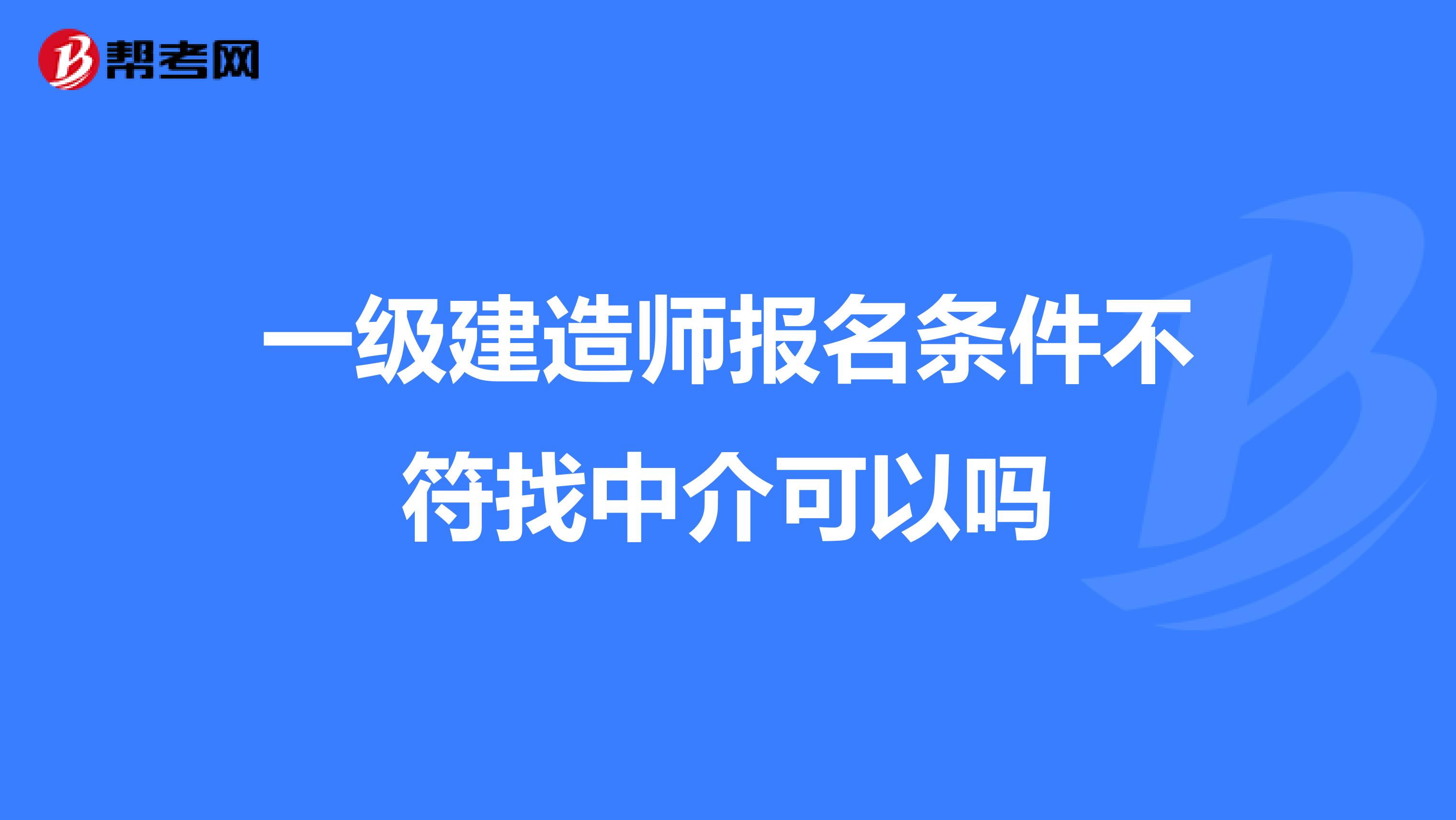 一级建造师报名条件不符找中介可以吗