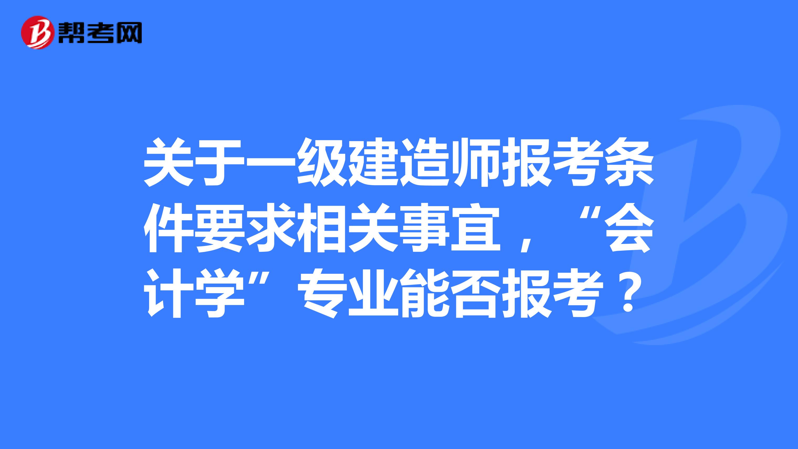 关于一级建造师报考条件要求相关事宜，“会计学”专业能否报考？