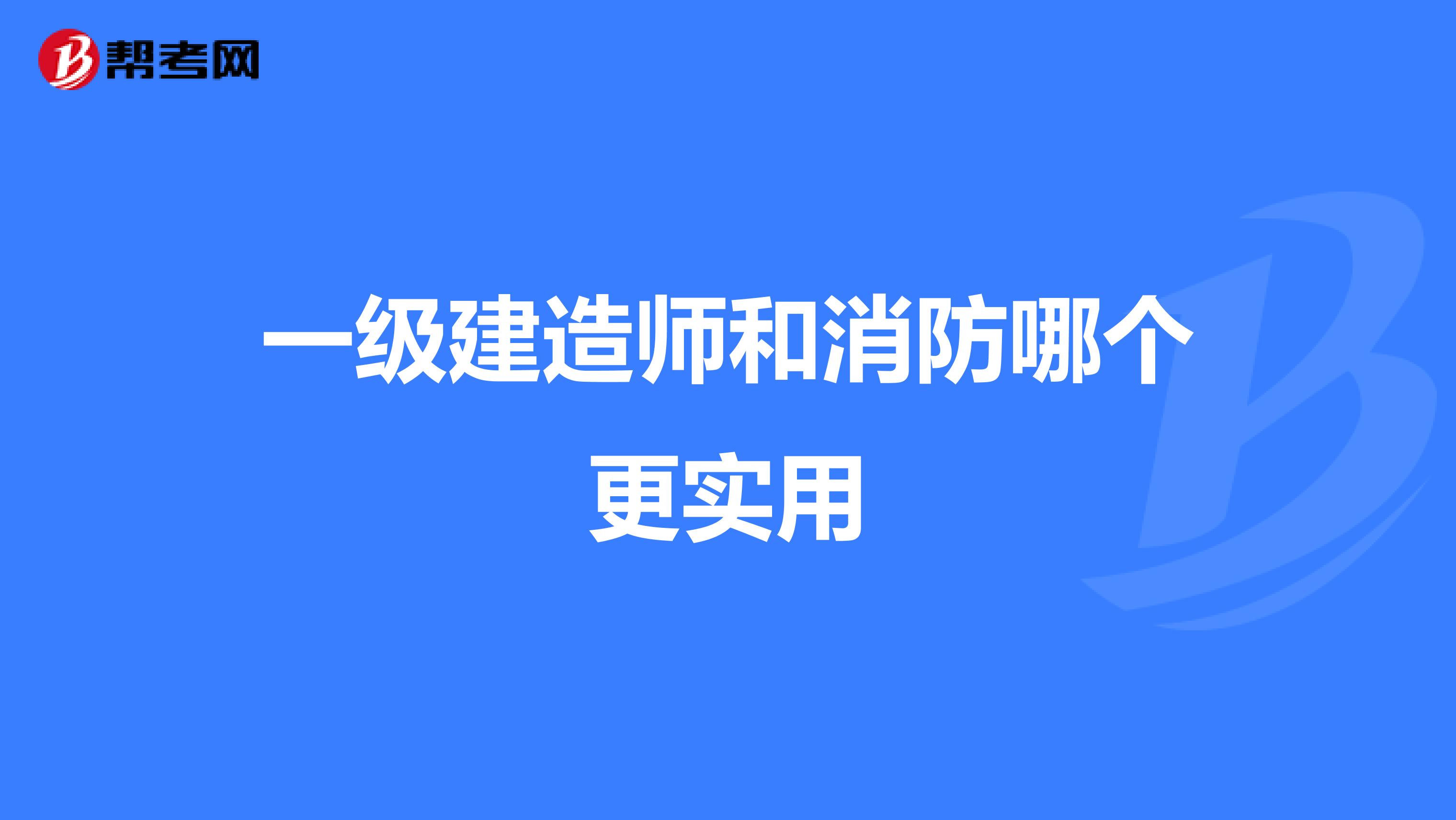 一級建造師和消防哪個更實用