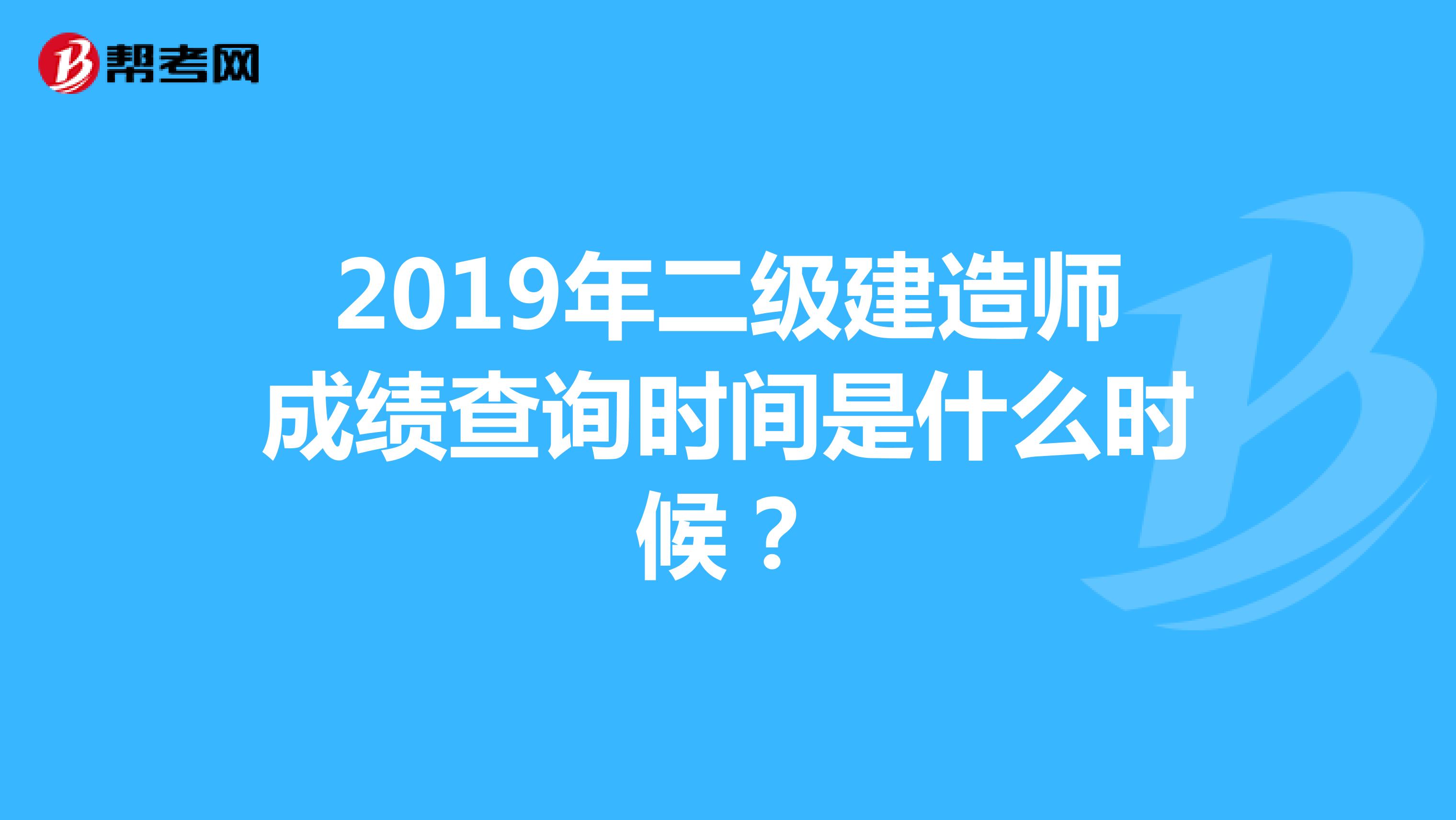 2019年二级建造师成绩查询时间是什么时候？