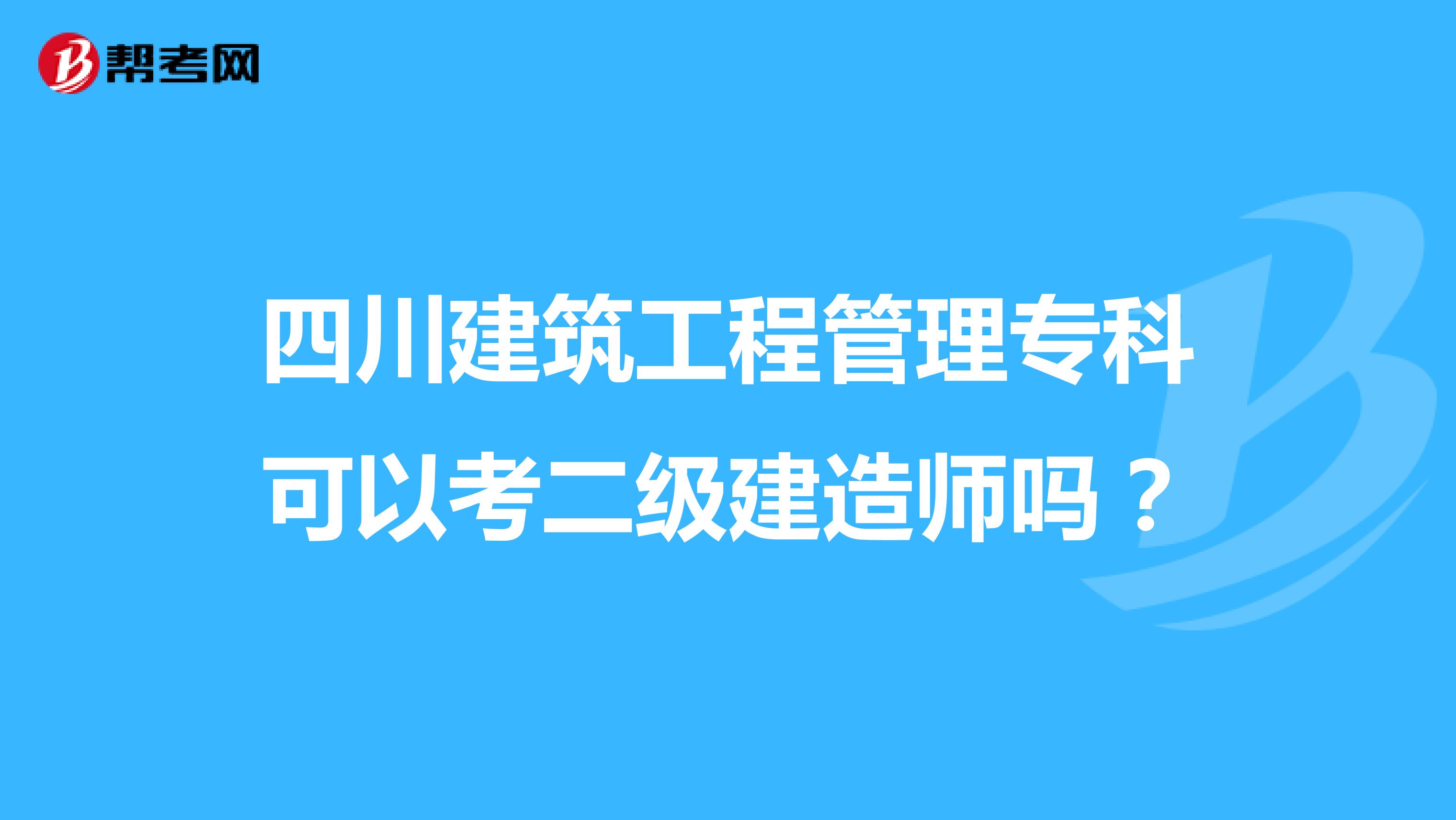 四川建筑工程管理专科可以考二级建造师吗?