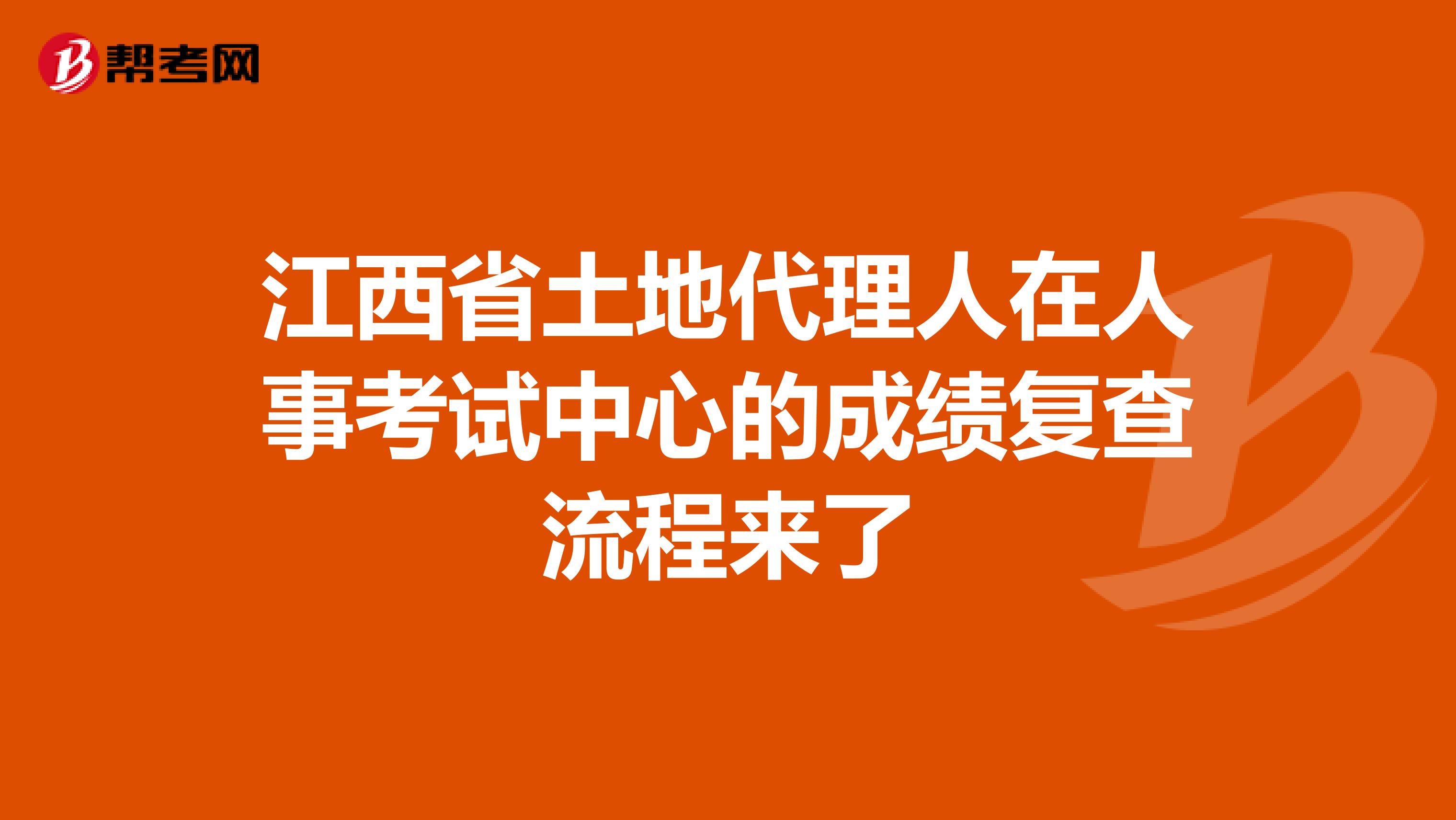 江西省土地代理人在人事考试中心的成绩复查流程来了