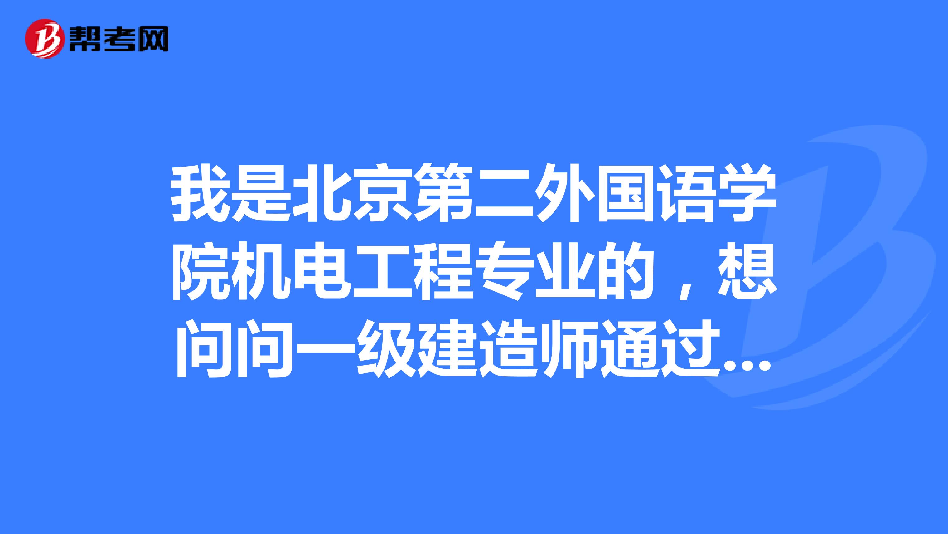 我是北京第二外國語學(xué)院機電工程專業(yè)的，想問問一級建造師通過有什么好方法？