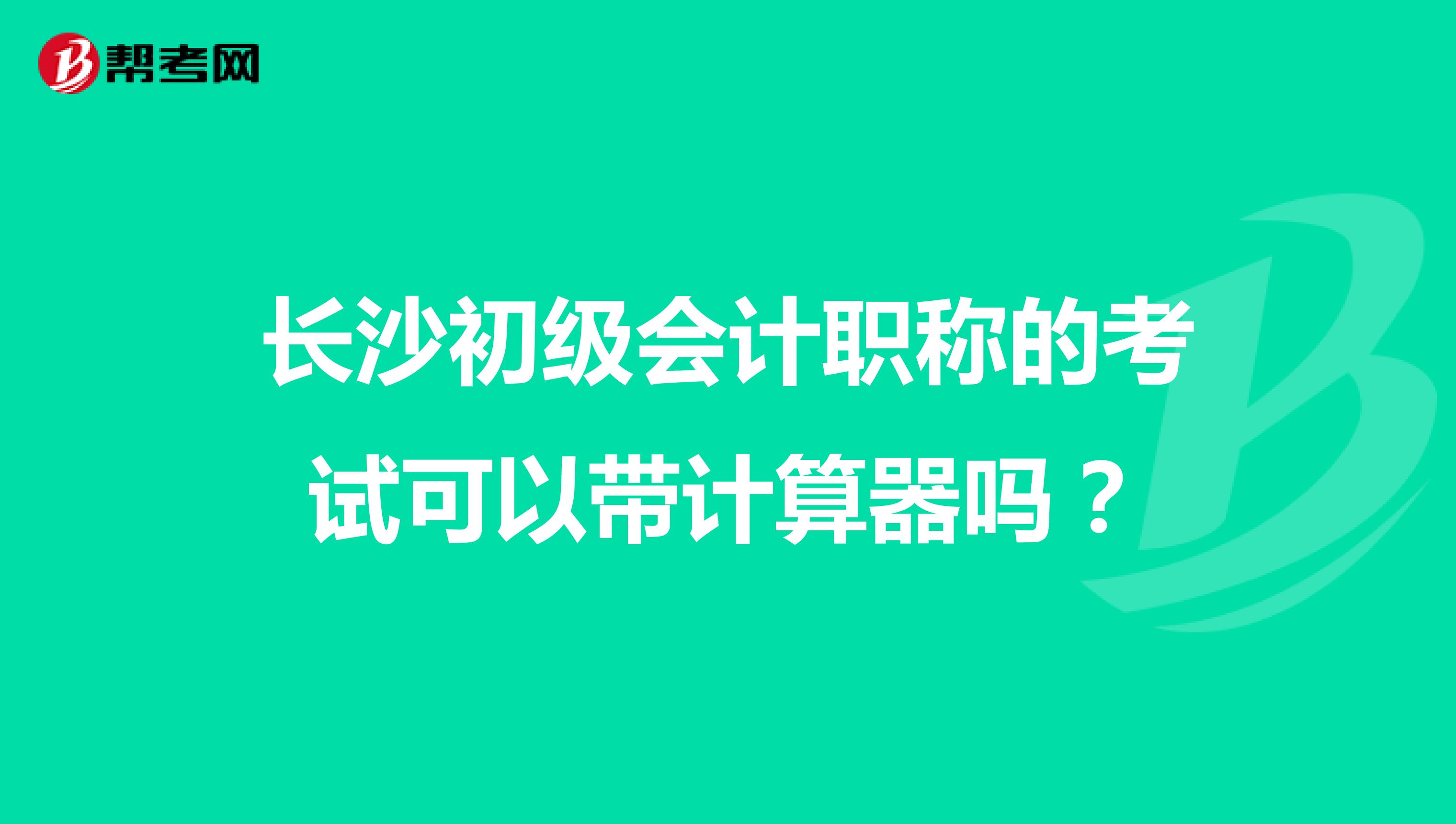 长沙初级会计职称的考试可以带计算器吗?