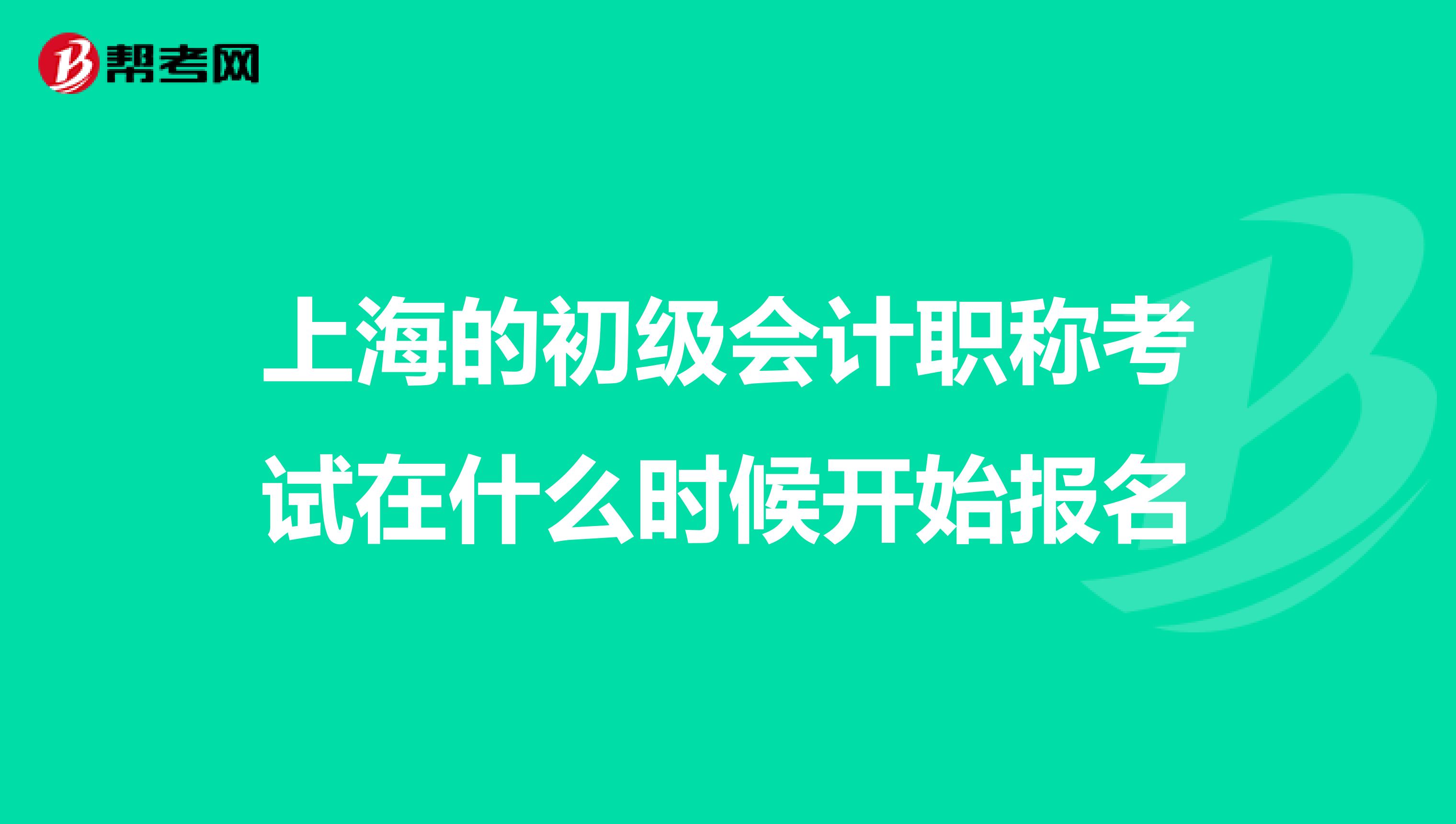 上海的初级会计职称考试在什么时候开始报名