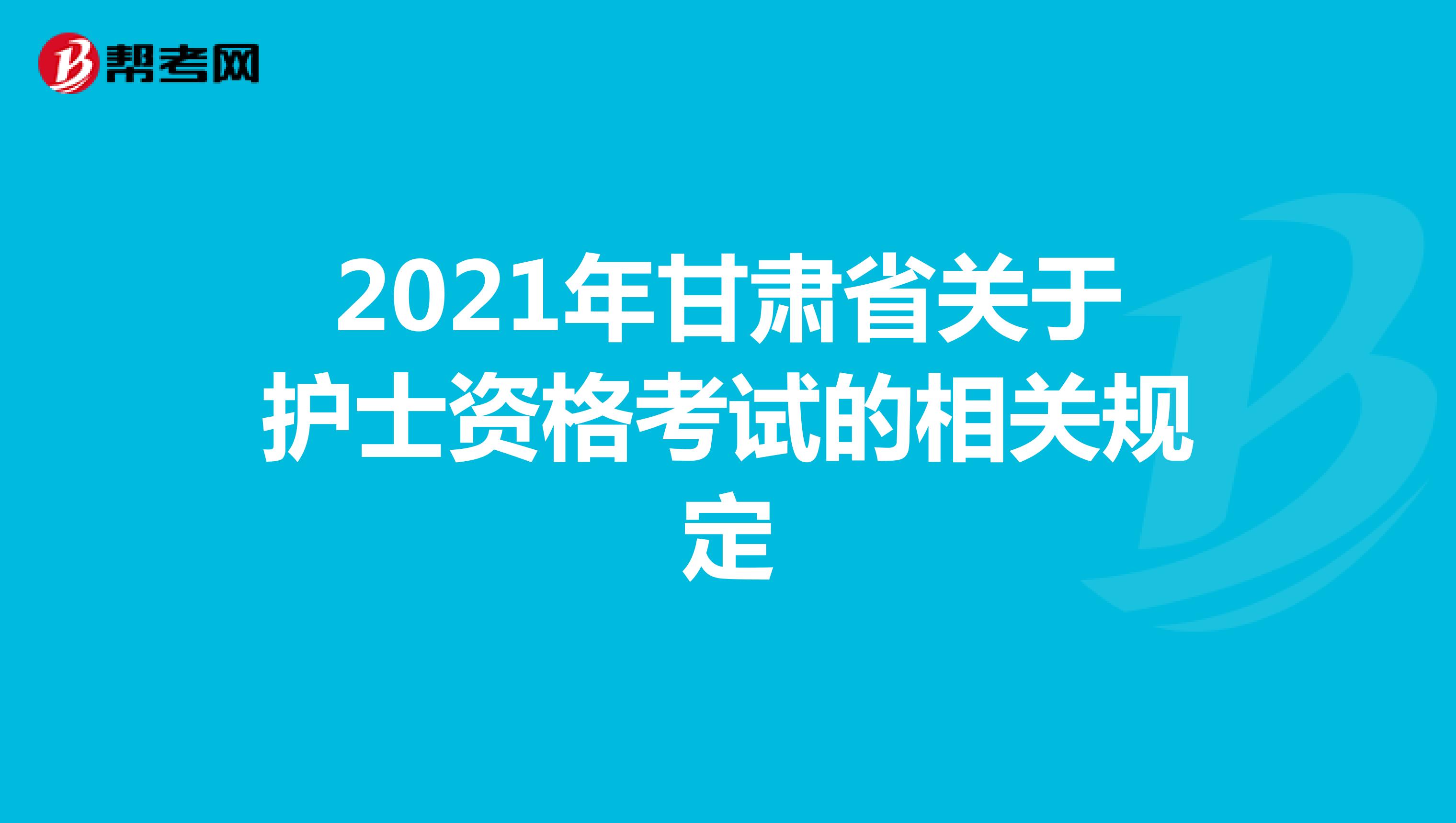 2021年甘肃省关于护士资格考试的相关规定