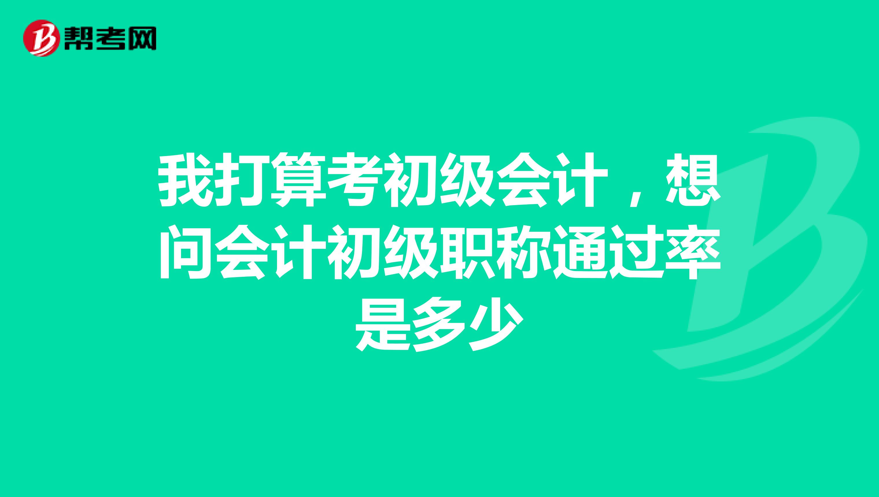 我打算考初级会计，想问会计初级职称通过率是多少