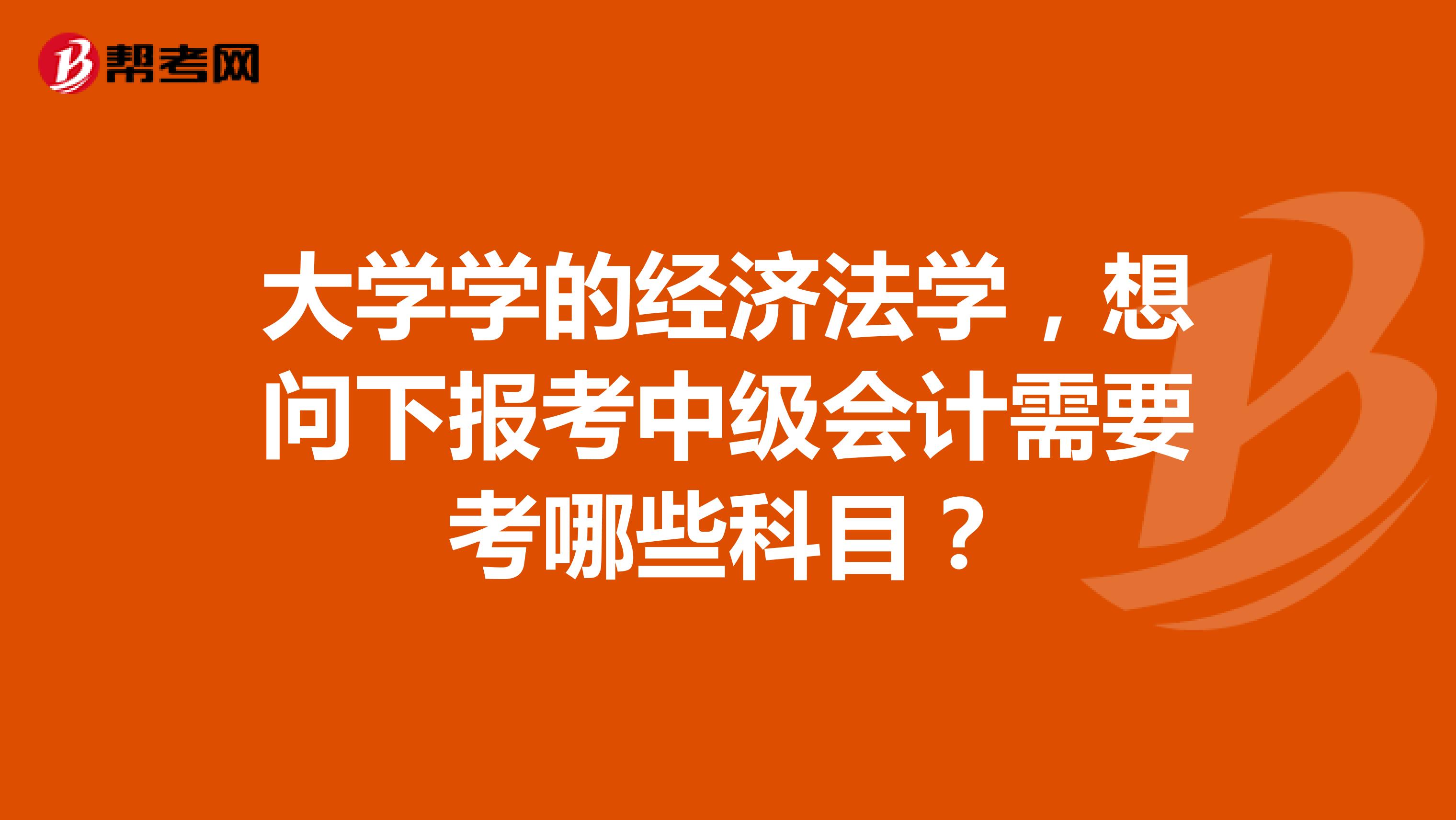 大学学的经济法学，想问下报考中级会计需要考哪些科目？