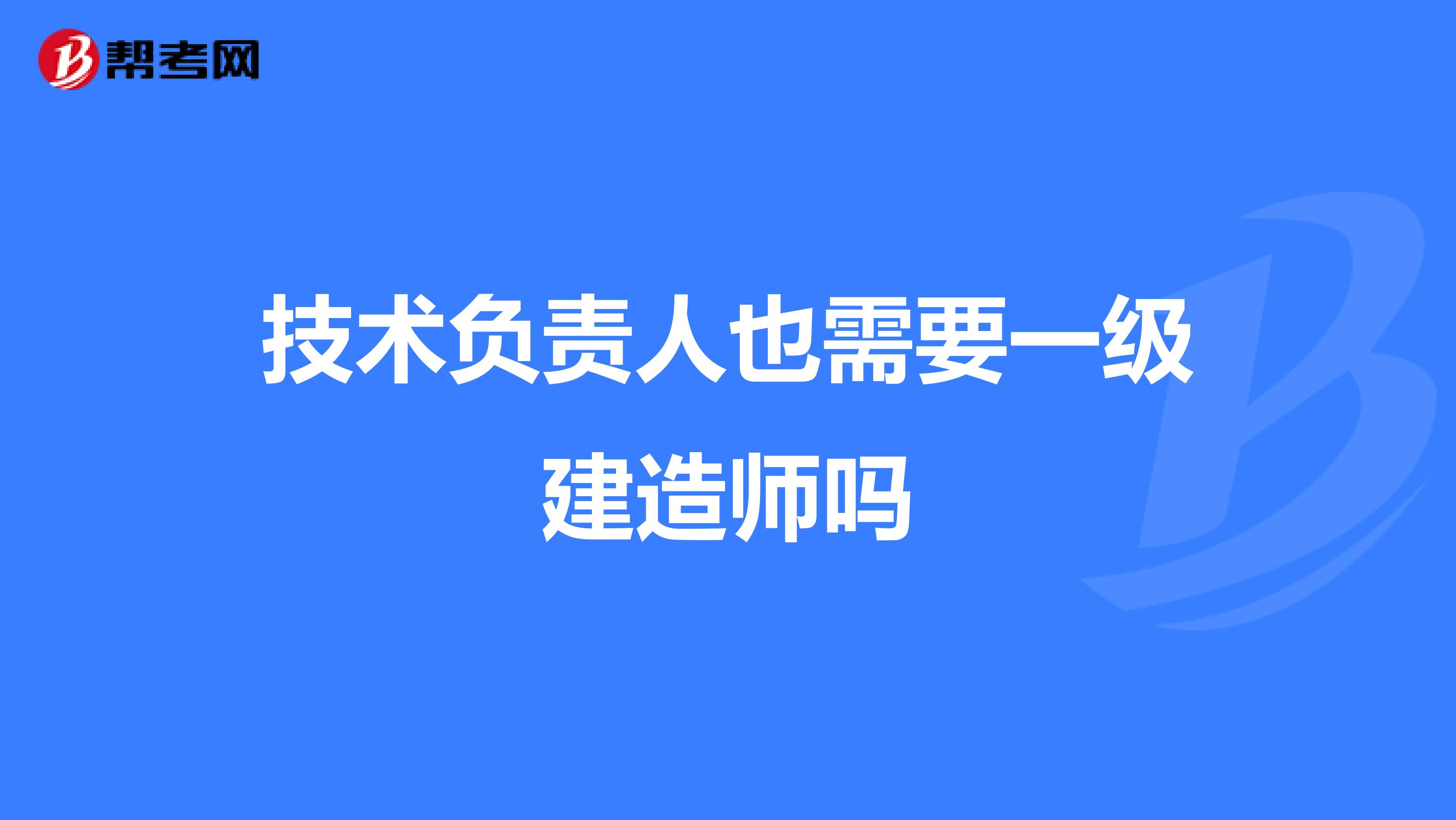 技術(shù)負責人也需要一級建造師嗎