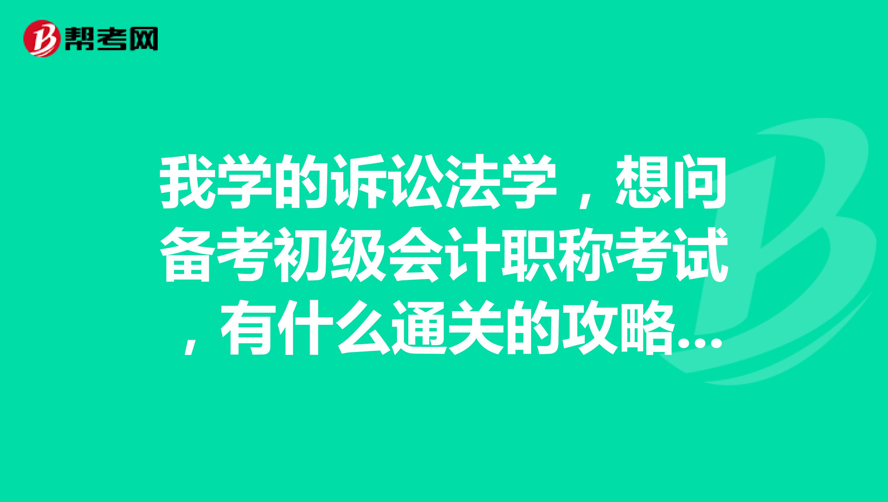 我学的诉讼法学,想问备考初级会计职称考试,有什么通关的攻略吗?