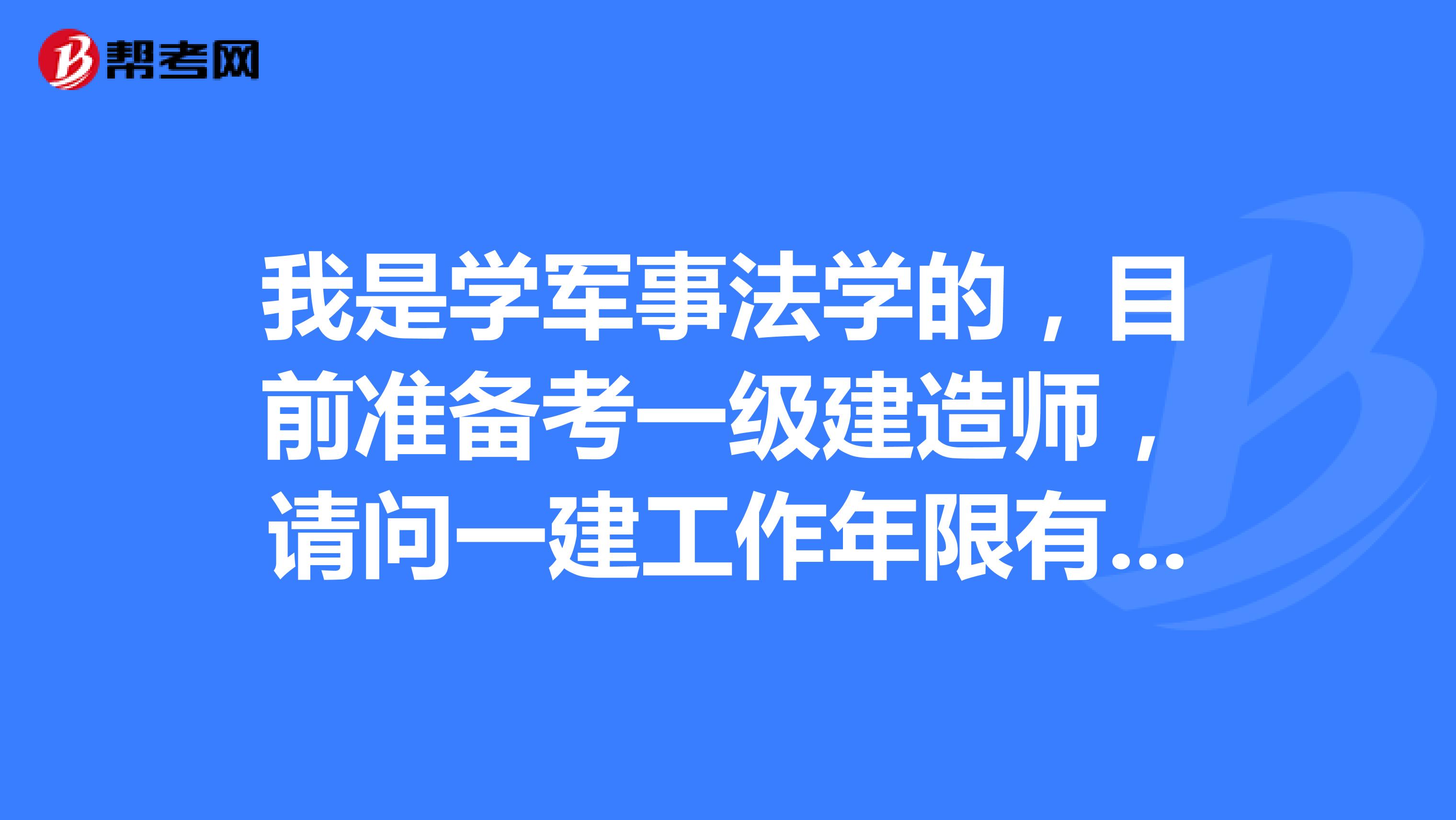 我是学军事法学的，目前准备考一级建造师，请问一建工作年限有什么要求？