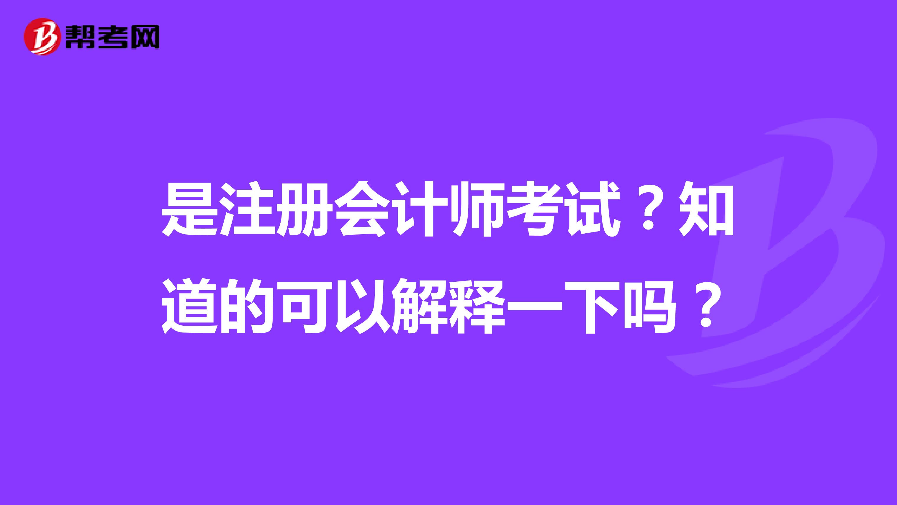是注冊(cè)會(huì)計(jì)師考試？知道的可以解釋一下嗎？