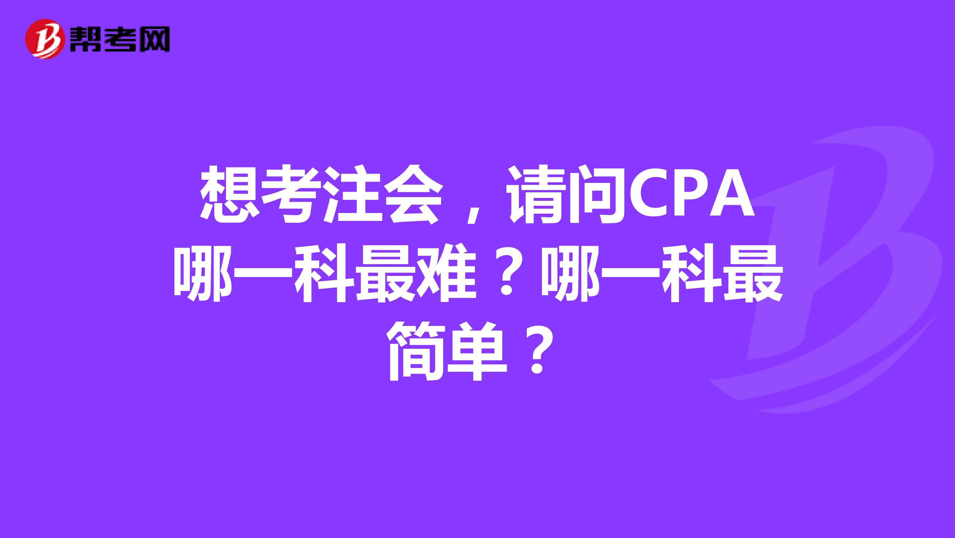 想考注会，请问CPA哪一科最难？哪一科最简单？