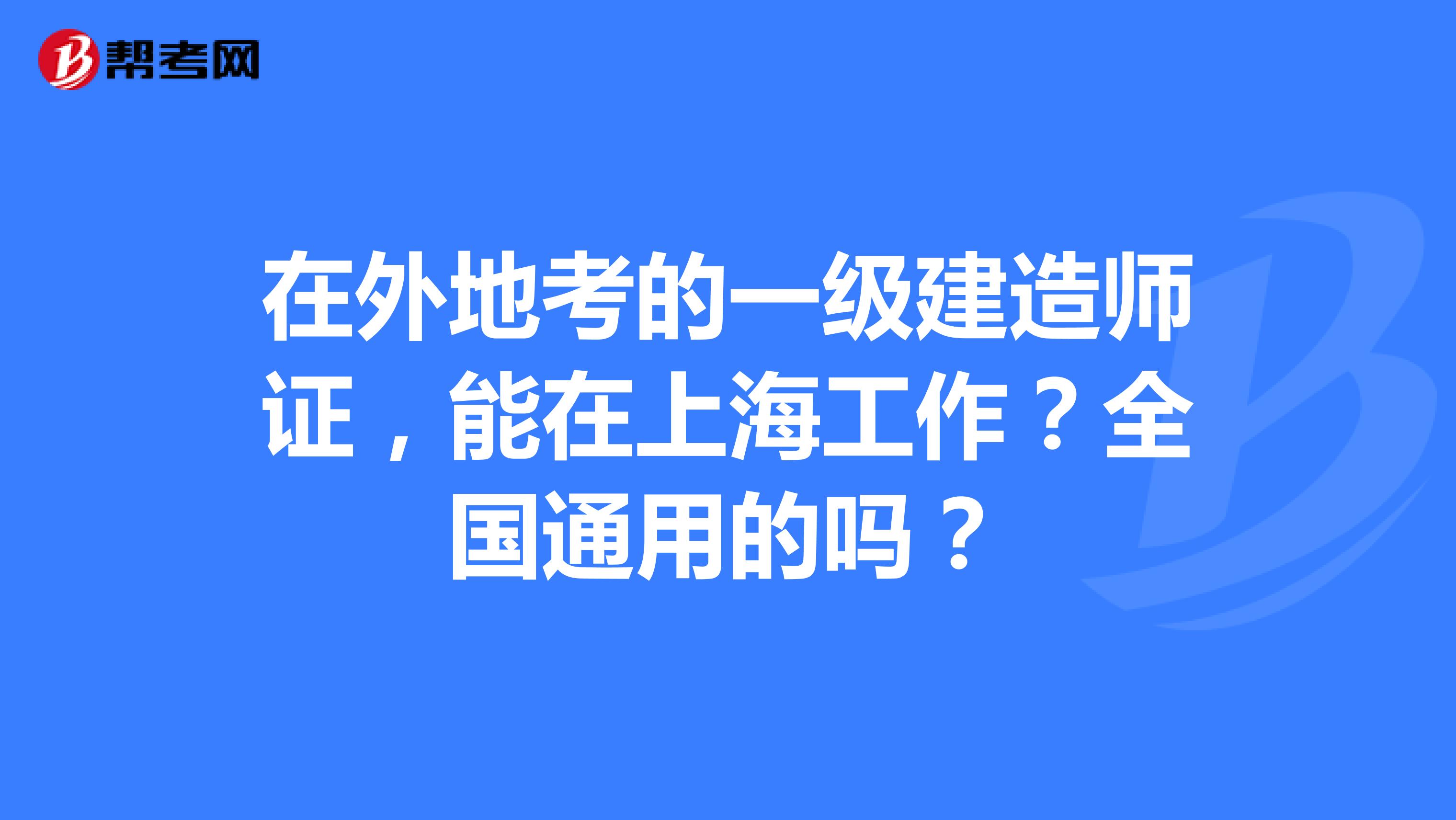 在外地考的一级建造师证，能在上海工作？全国通用的吗？