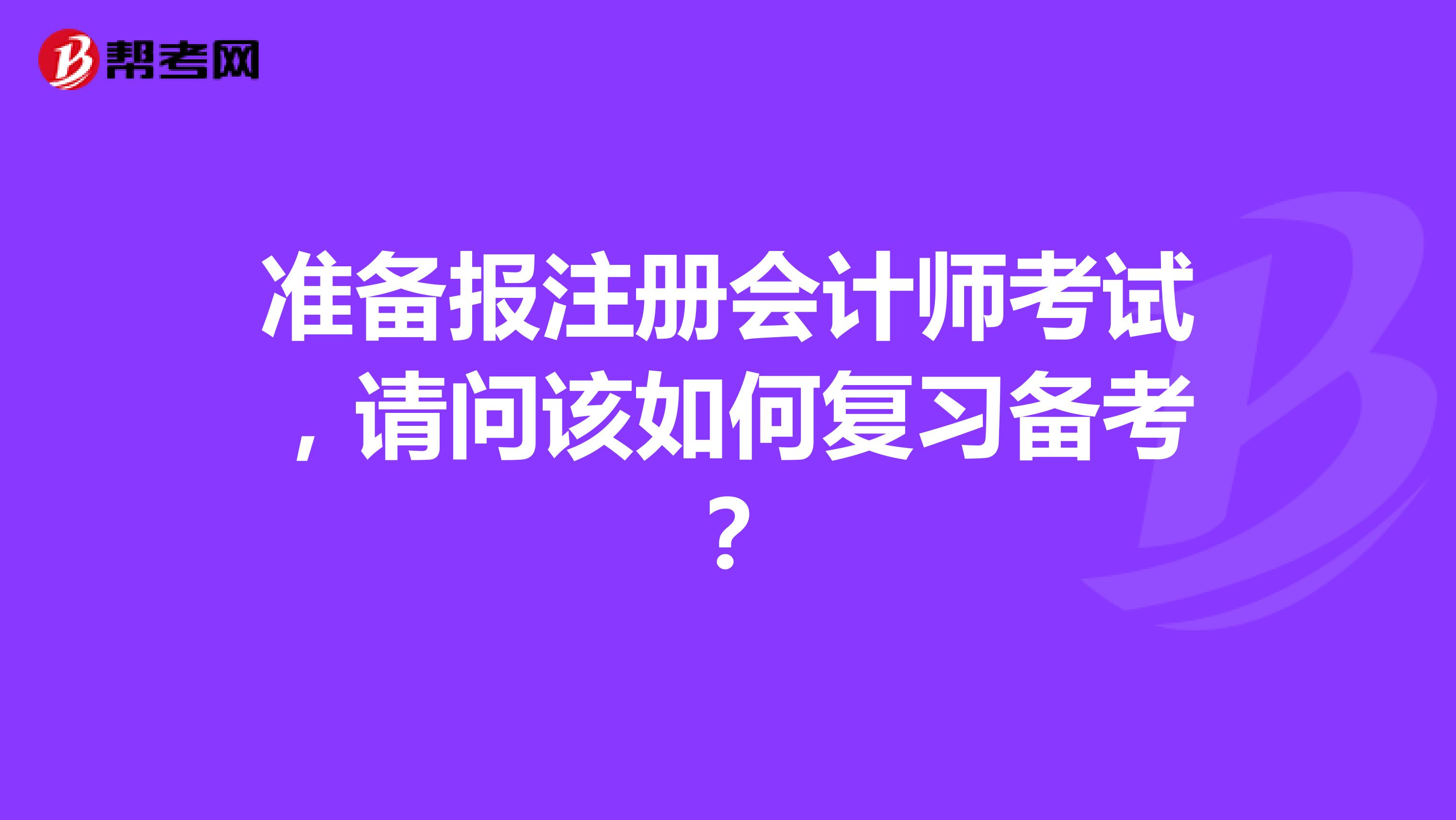 準備報注冊會計師考試，請問該如何復(fù)習(xí)備考？