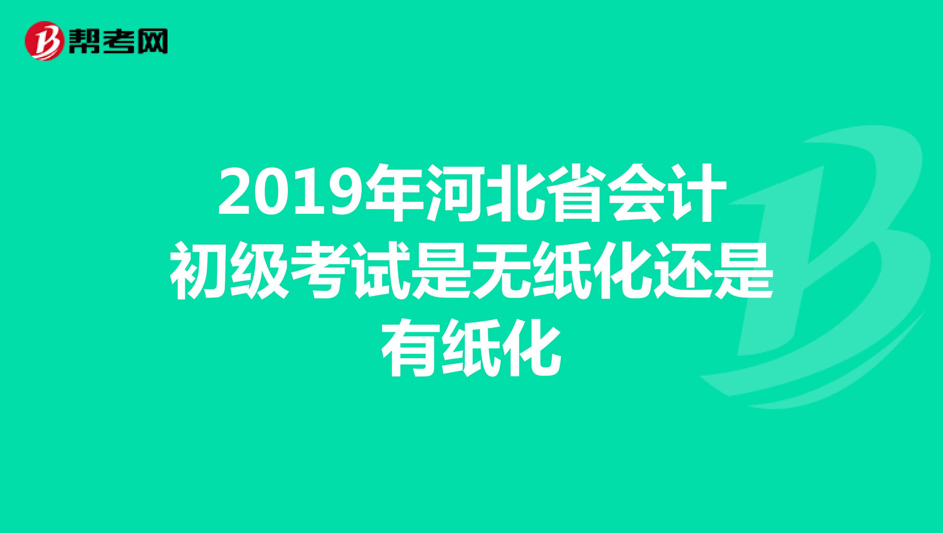 2019年河北省会计初级考试是无纸化还是有纸化