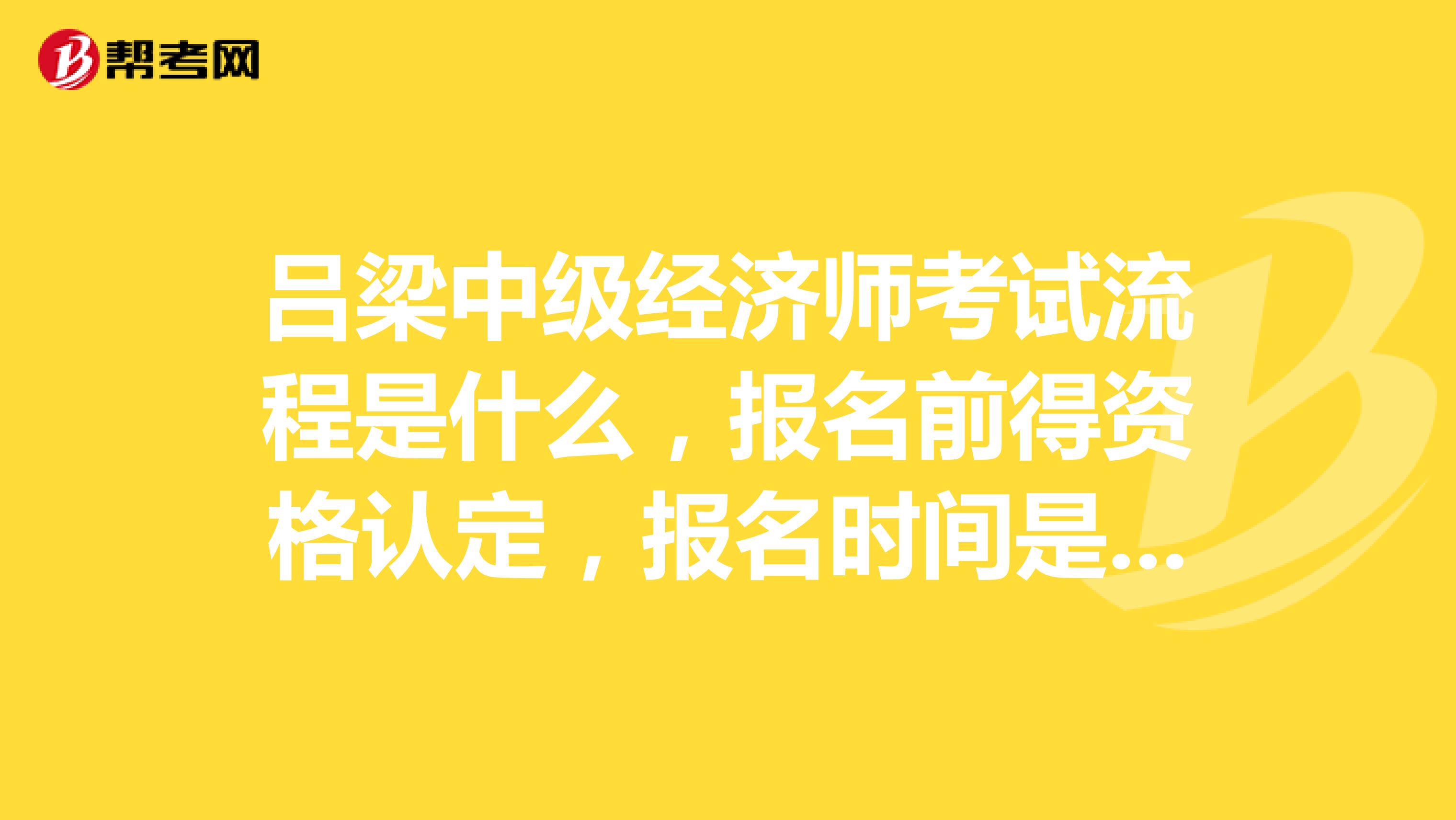 吕梁中级经济师考试流程是什么，报名前得资格认定，报名时间是什么