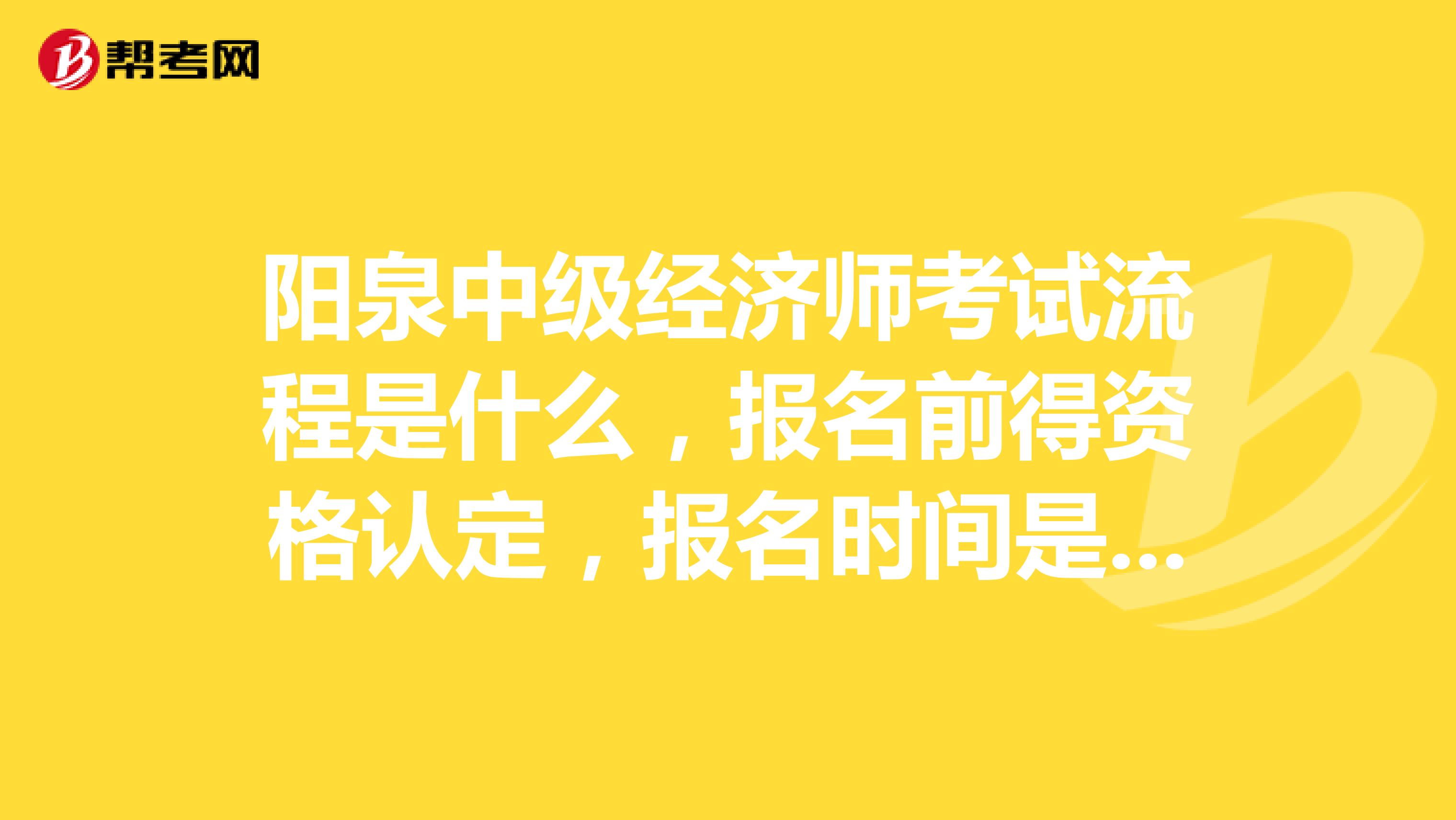 阳泉中级经济师考试流程是什么,报名前得资格认定,报名时间是什么