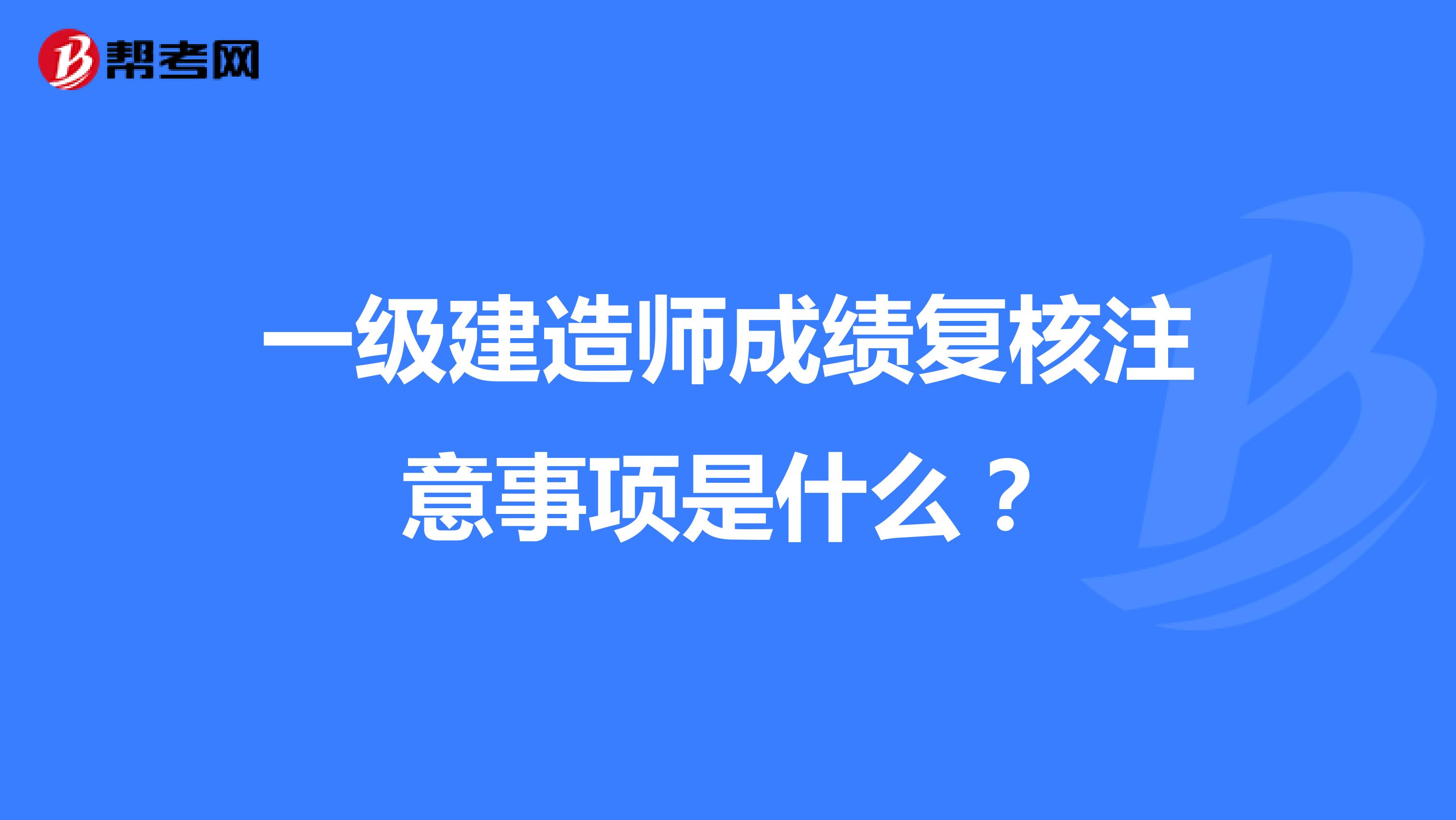 一级建造师成绩复核注意事项是什么?