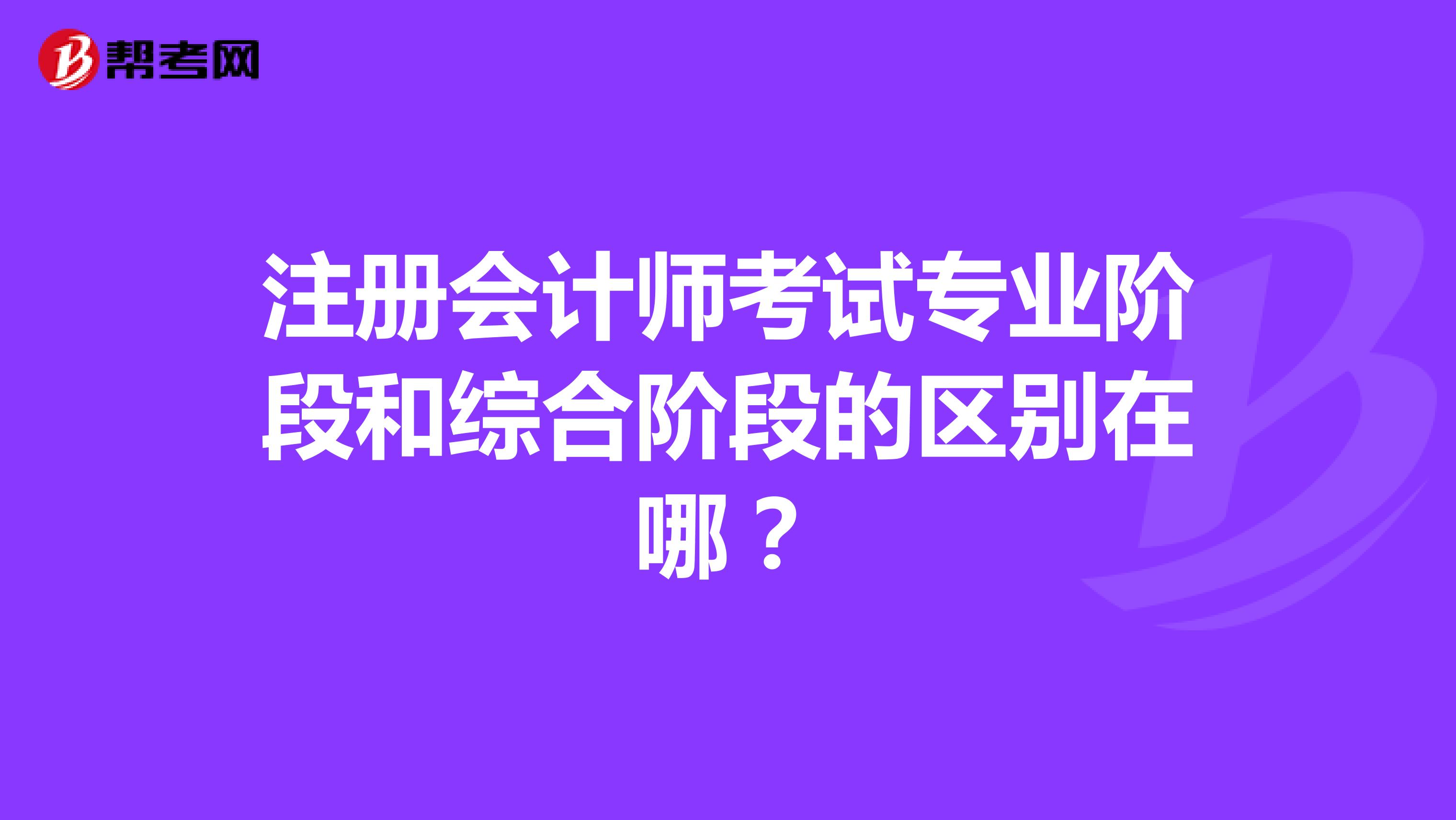 注冊(cè)會(huì)計(jì)師考試專業(yè)階段和綜合階段的區(qū)別在哪？