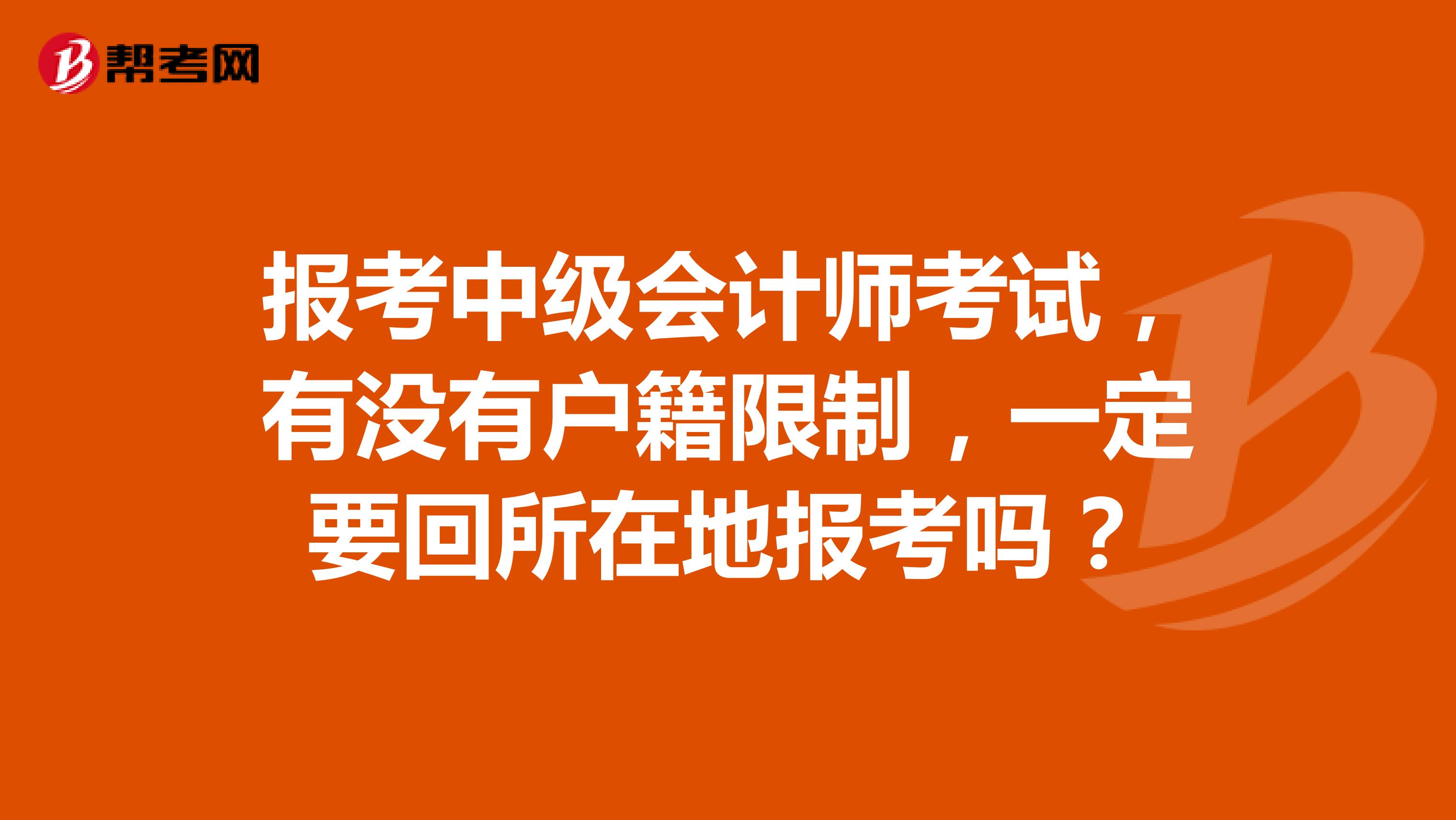 報(bào)考中級(jí)會(huì)計(jì)師考試，有沒(méi)有戶(hù)籍限制，一定要回所在地報(bào)考嗎？